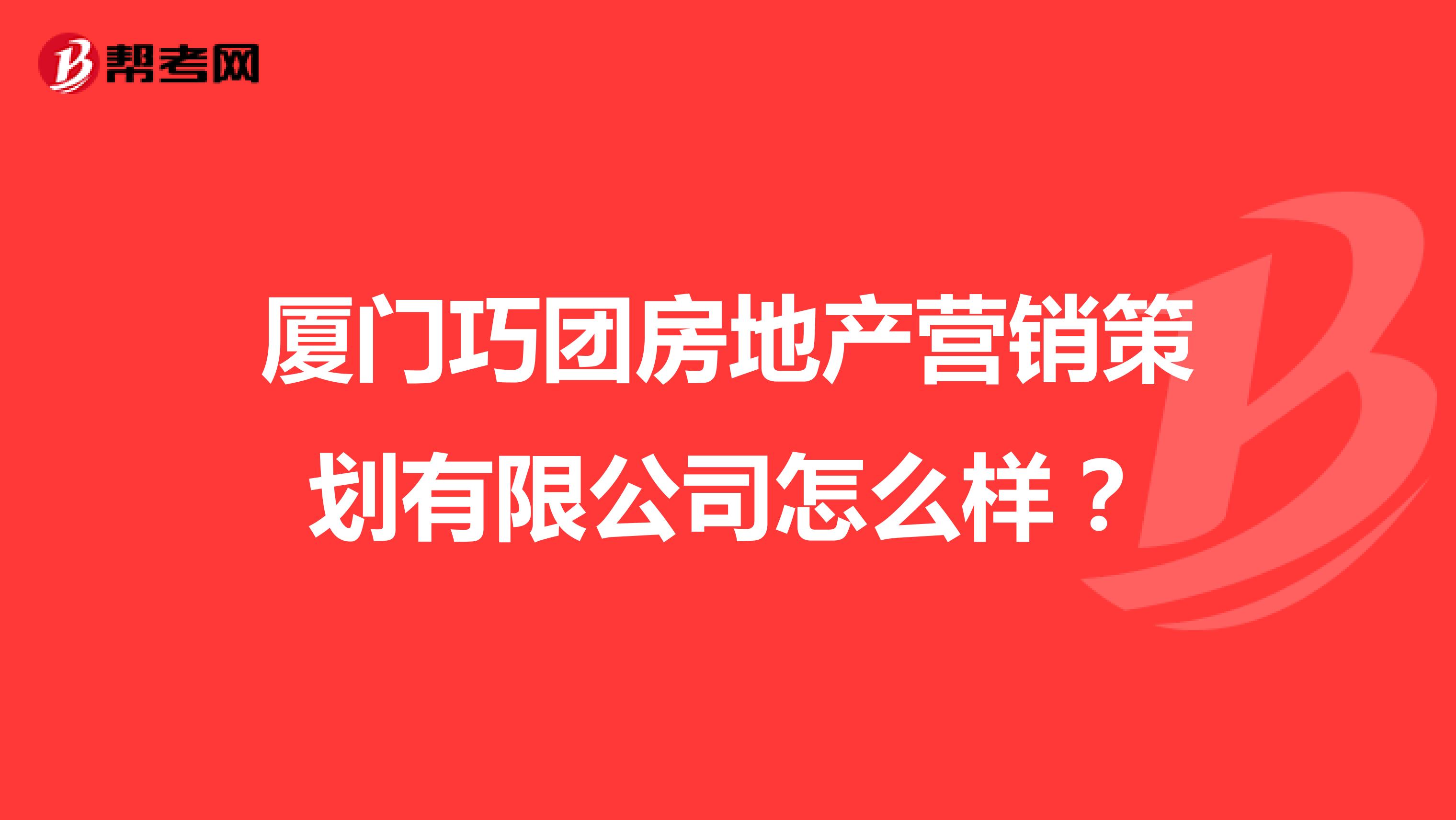 厦门巧团房地产营销策划有限公司怎么样？