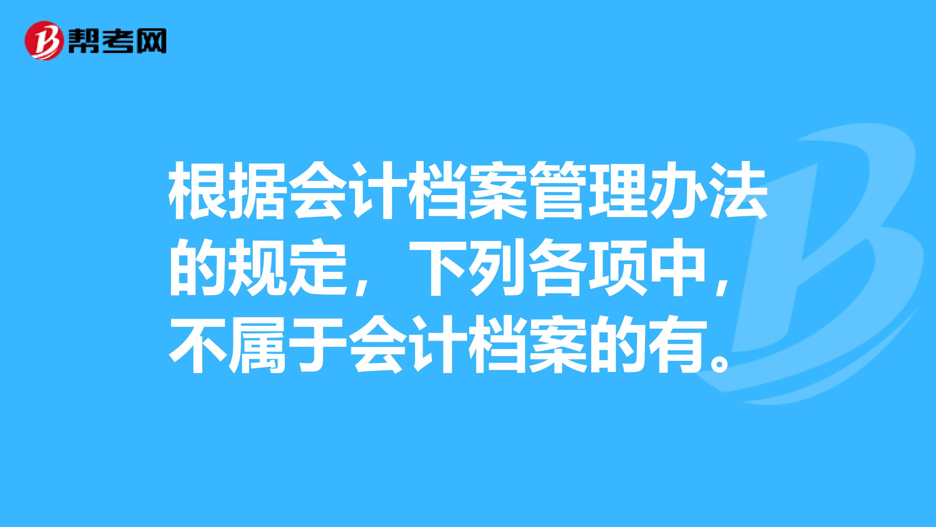 根据会计档案管理办法的规定，下列各项中，不属于会计档案的有。