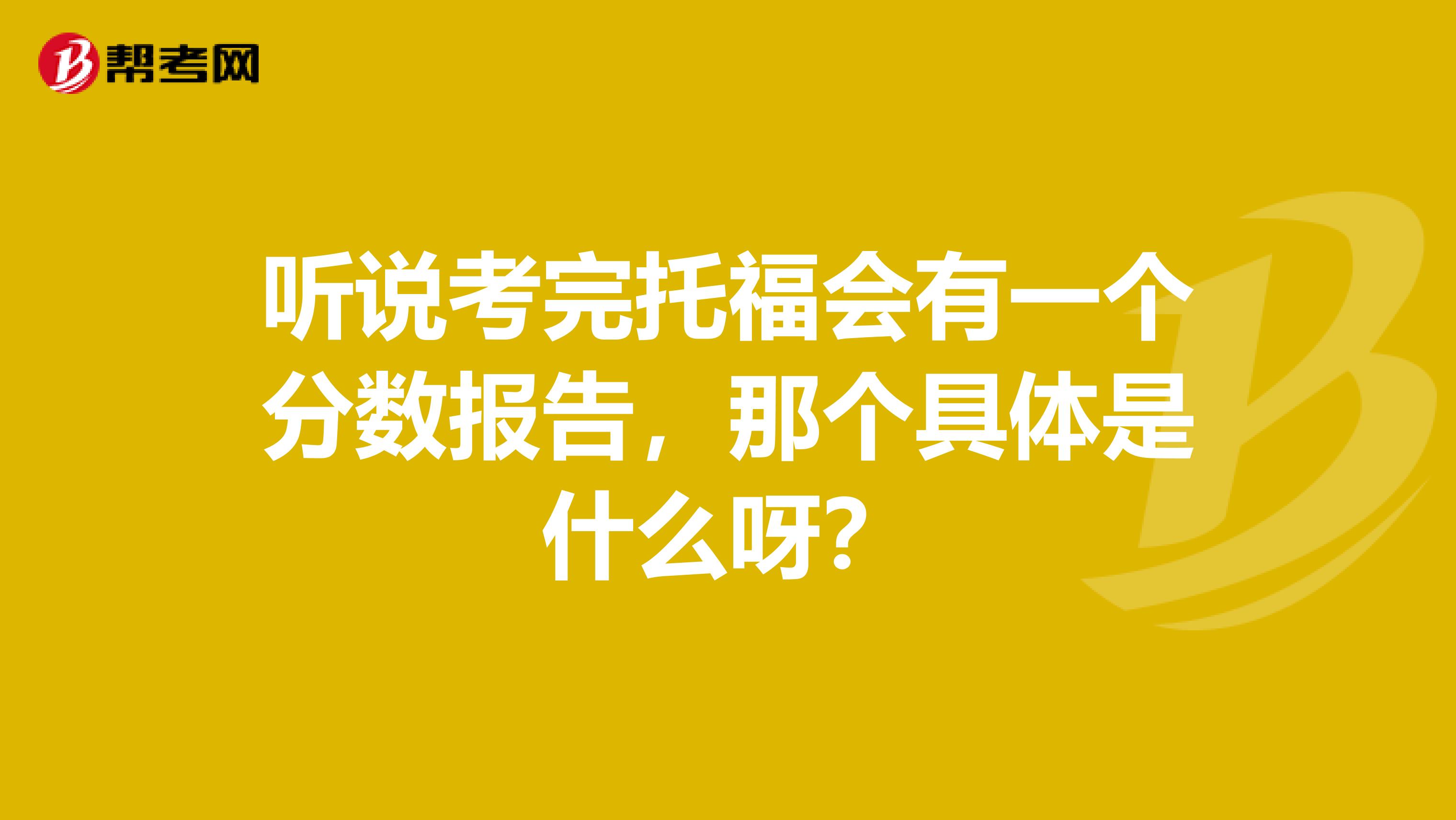 听说考完托福会有一个分数报告，那个具体是什么呀？