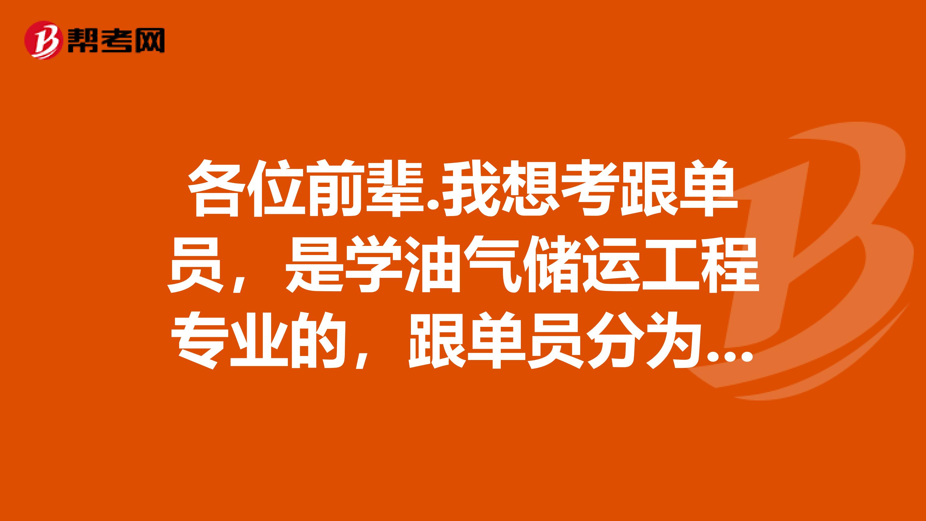 各位前辈.我想考跟单员，是学油气储运工程专业的，跟单员分为哪几类？谢谢