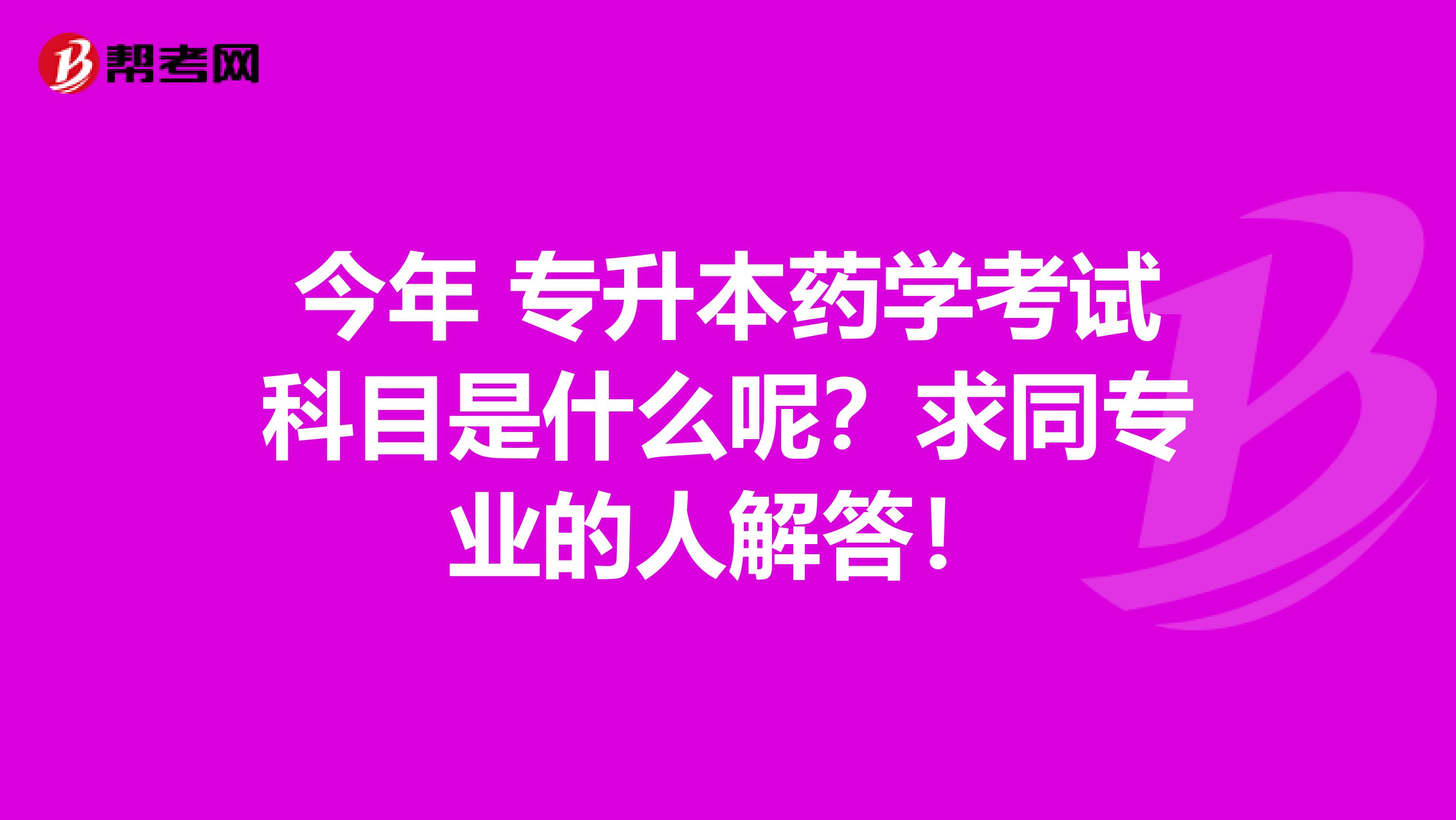 今年 专升本药学考试科目是什么呢?求同专业的人解答!