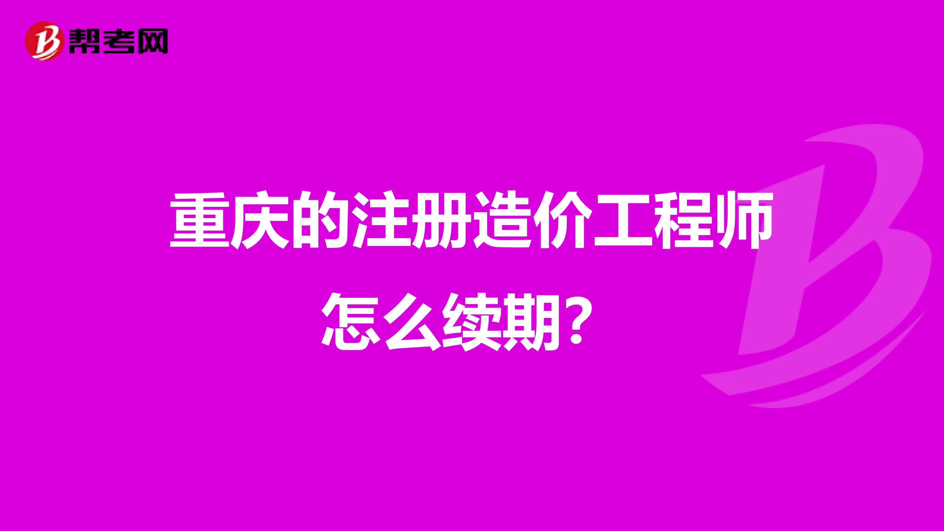 重慶的注冊造價工程師怎么續期？