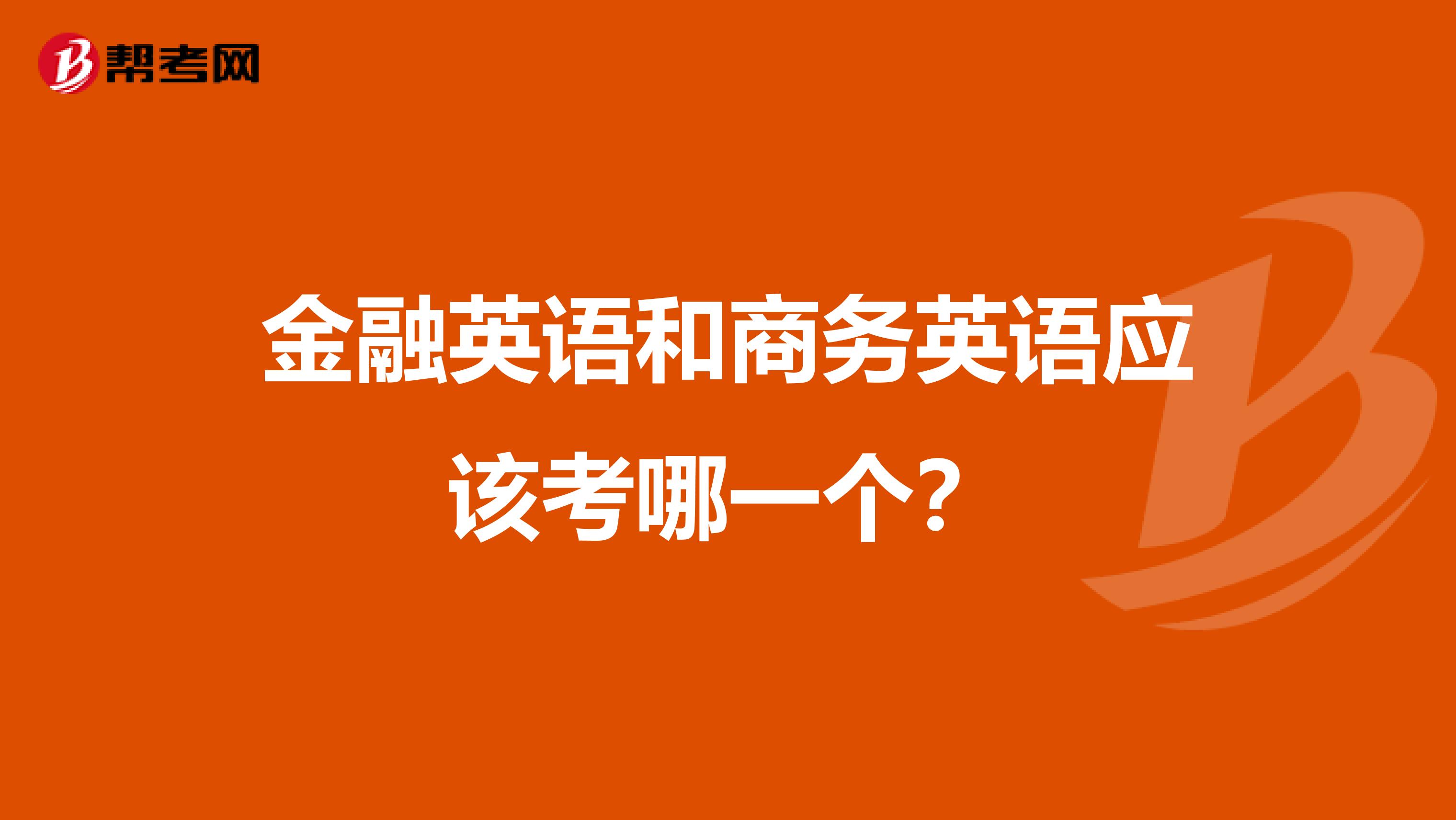 金融英语和商务英语应该考哪一个？