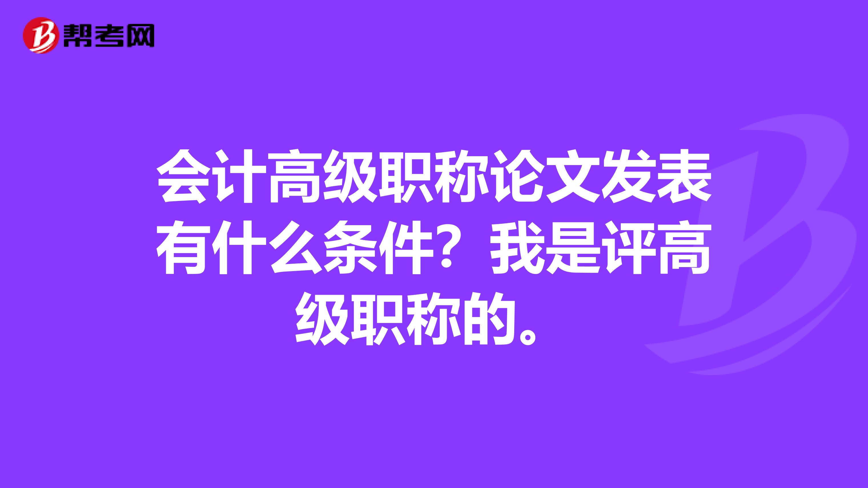 会计高级职称论文发表有什么条件？我是评高级职称的。