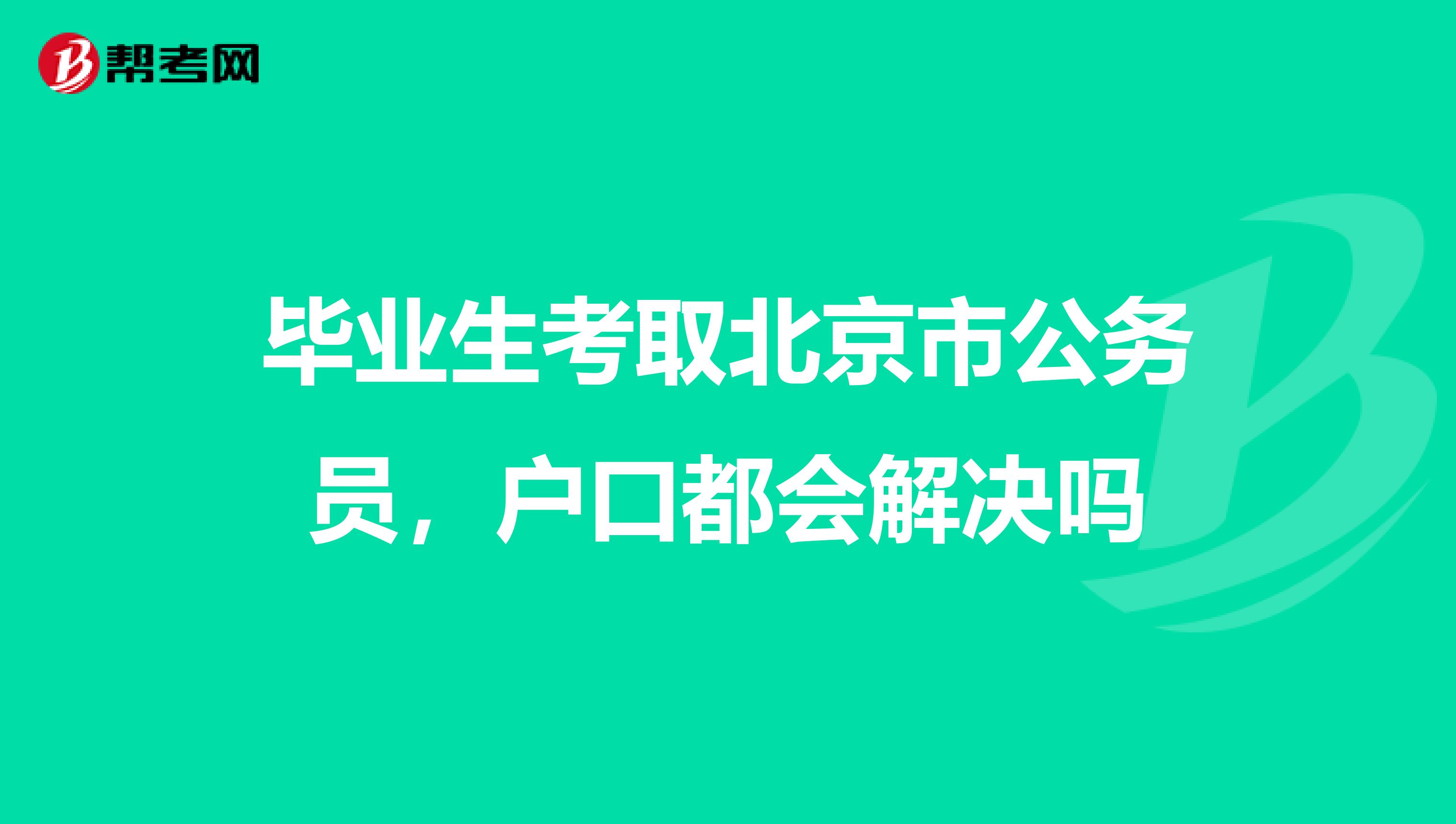 毕业生考取北京市公务员，户口都会解决吗