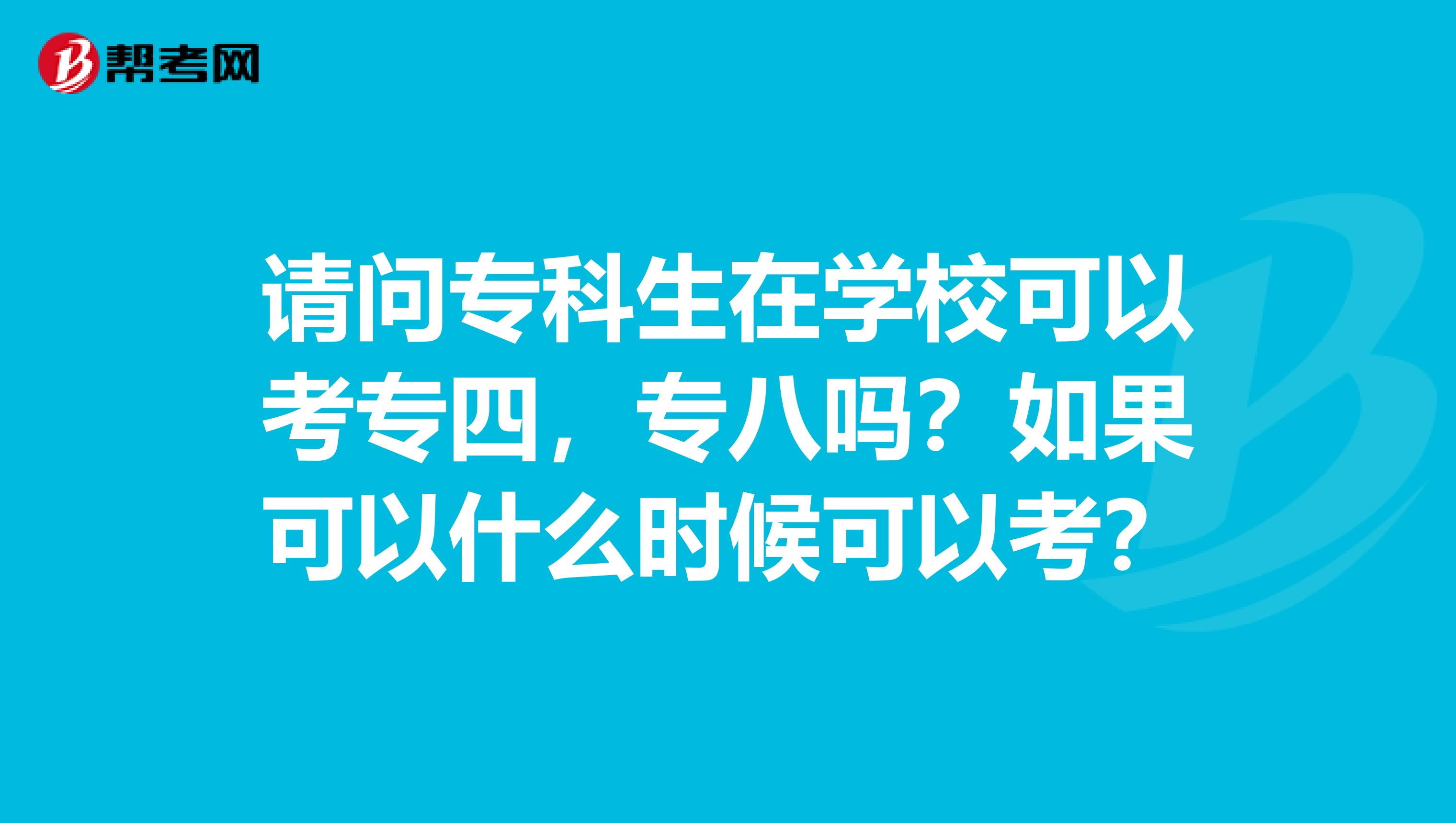 请问专科生在学校可以考专四，专八吗？如果可以什么时候可以考？