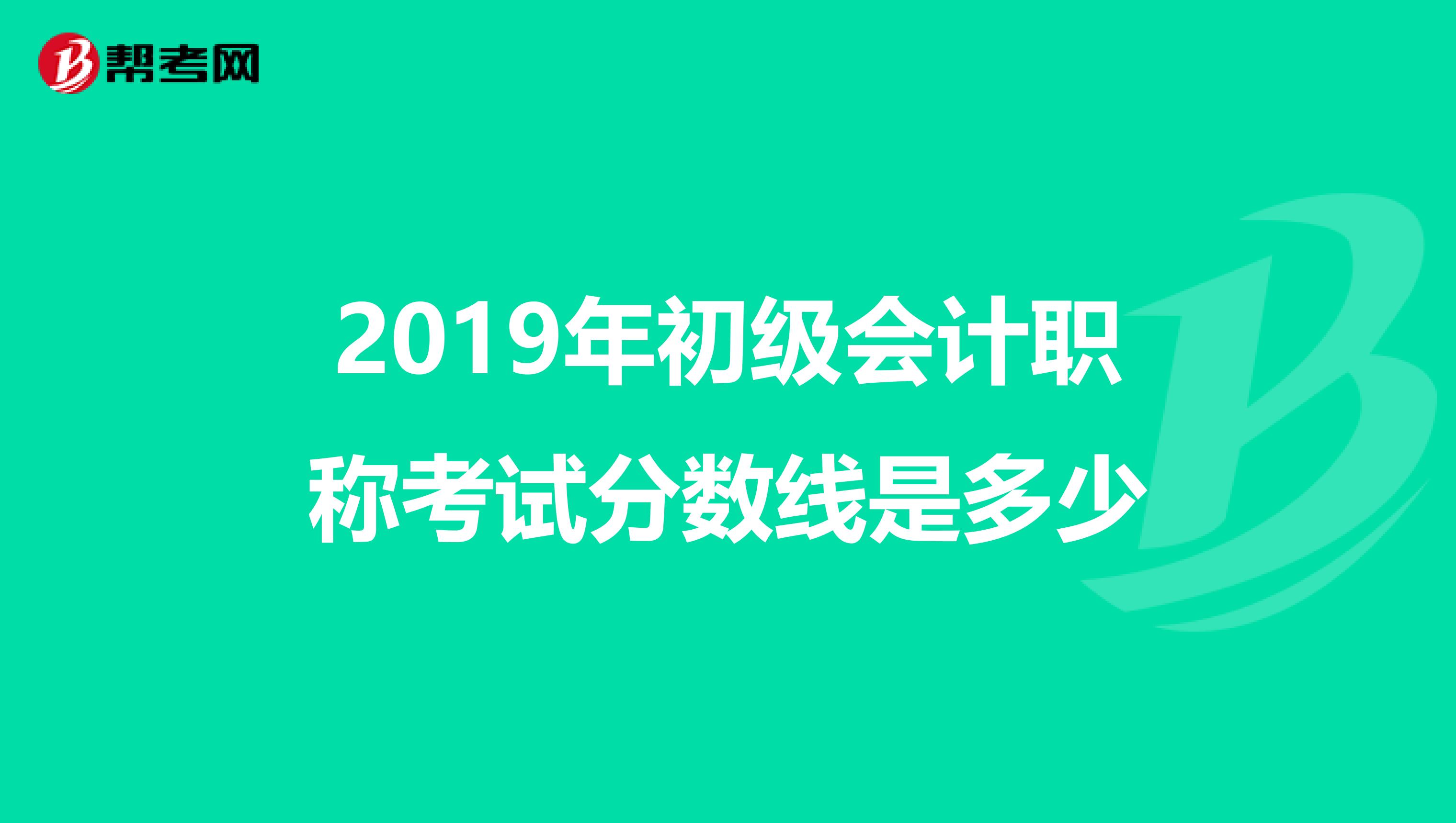 2019年初级会计职称考试分数线是多少