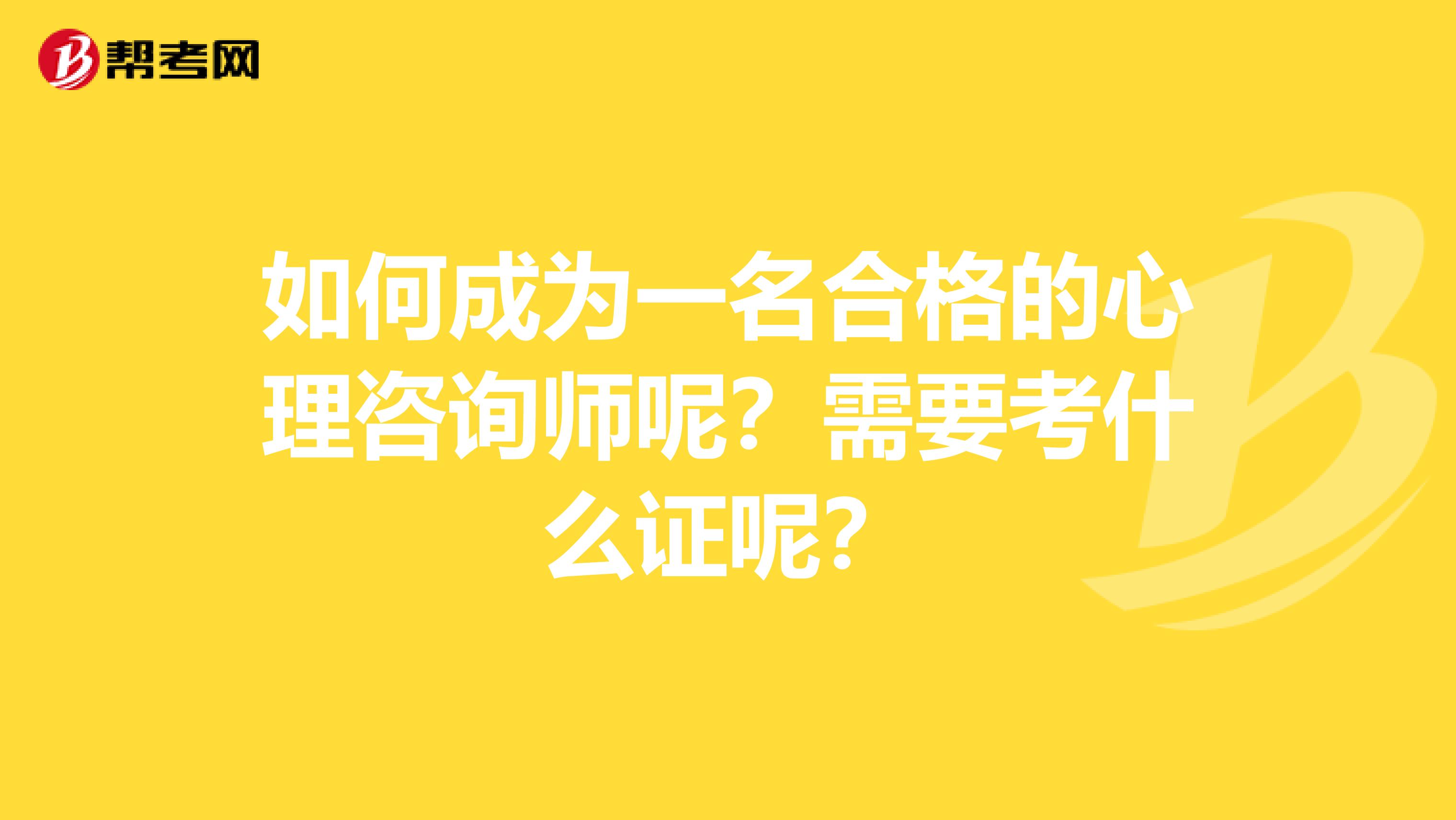 如何成为一名合格的心理咨询师呢？需要考什么证呢？