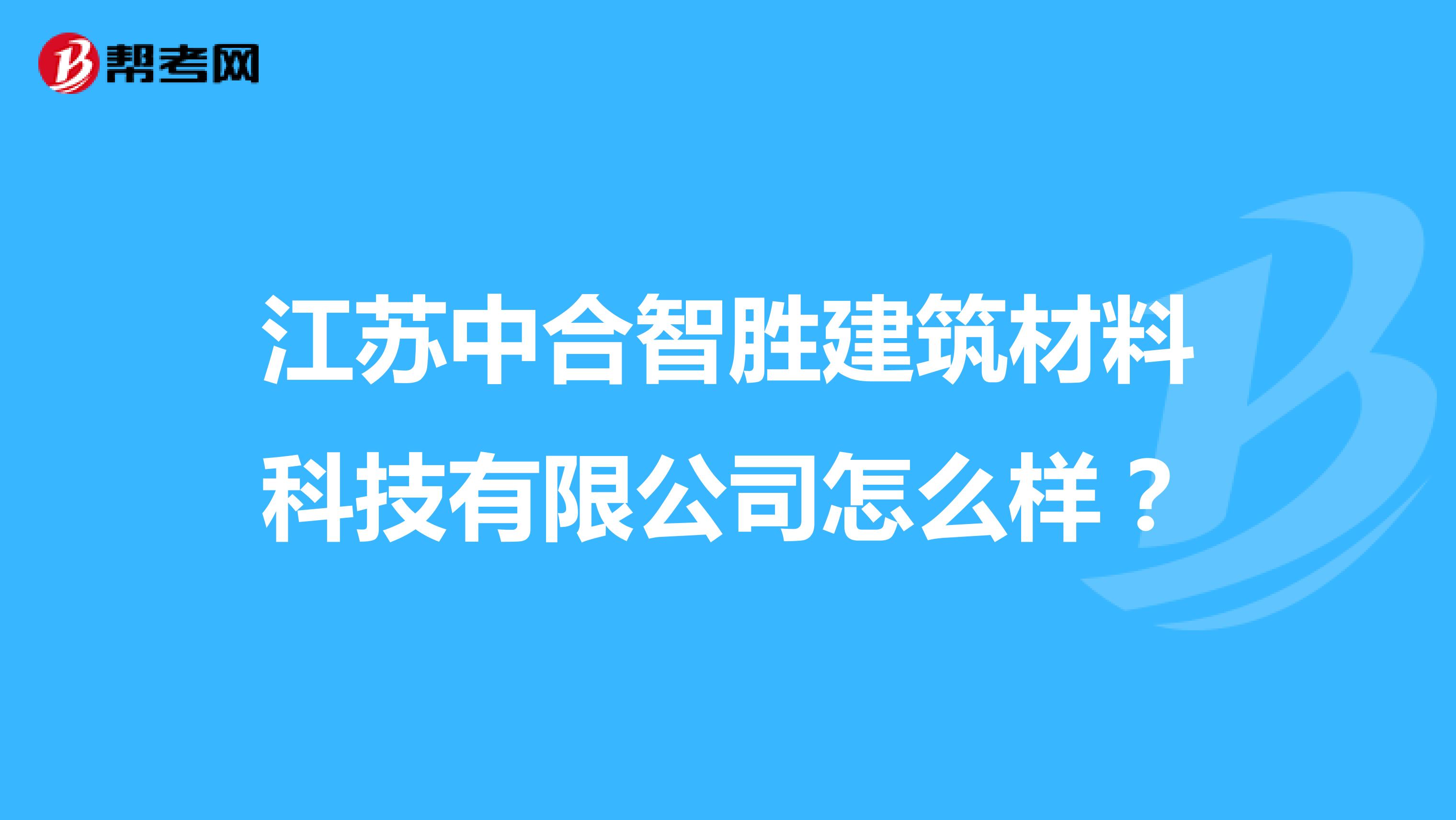 江苏中合智胜建筑材料科技有限公司怎么样？