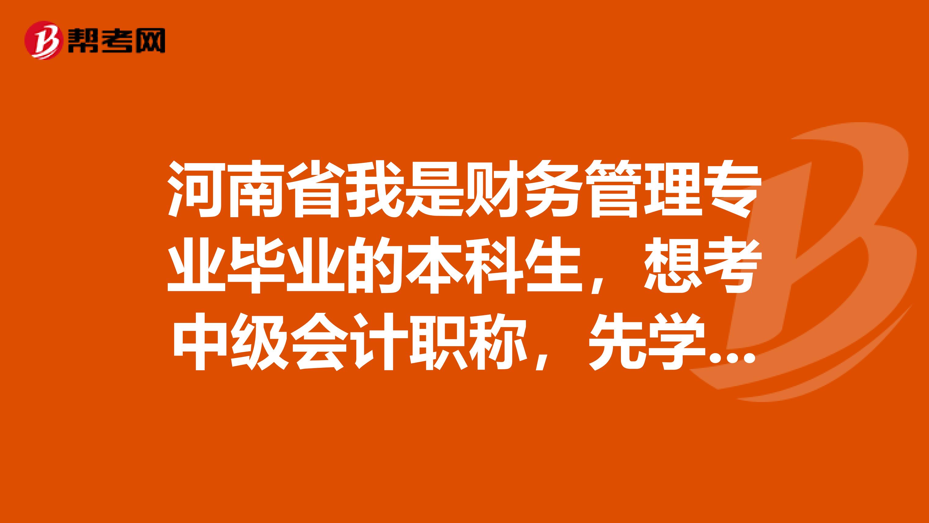 河南省我是财务管理专业毕业的本科生，想考中级会计职称，先学哪一个课比较好呢