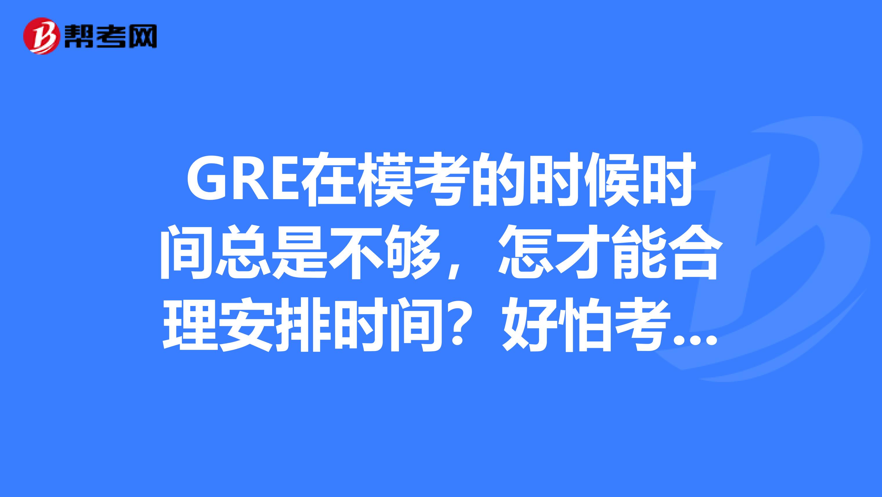 GRE在模考的时候时间总是不够,怎才能合理安排时间?好怕考试时间不够?
