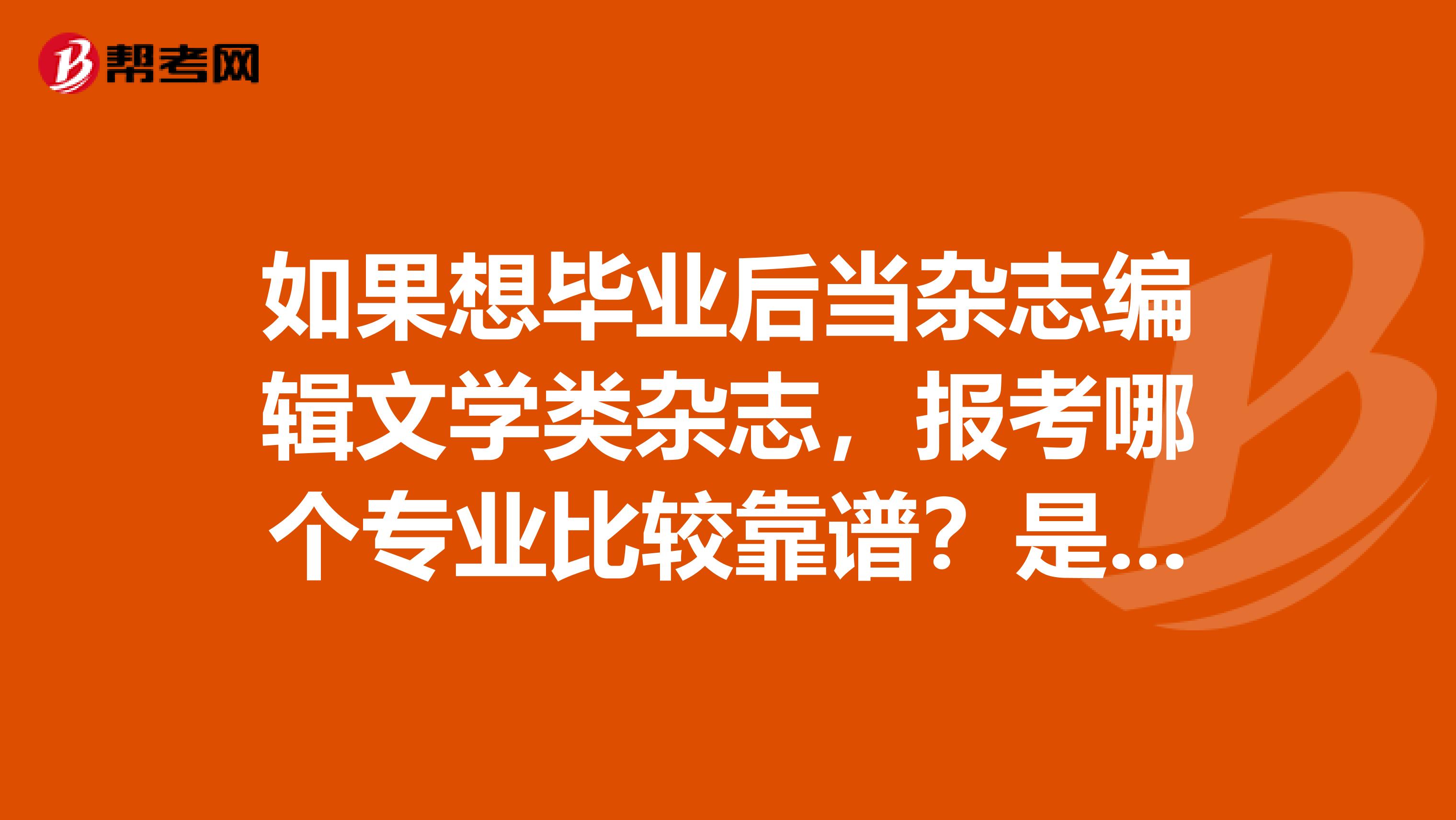 如果想毕业后当杂志编辑文学类杂志,报考哪个专业比较靠谱?是报中文系还是编辑出版学?需要考研吗?