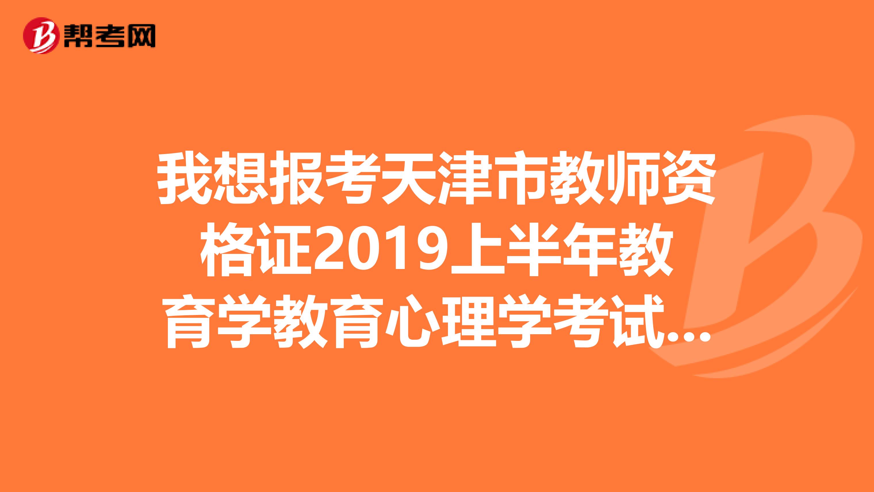 我想报考天津市教师资格证2019上半年教育学教育心理学考试,应该什么时候报名呢,不知每年上半年大约时间