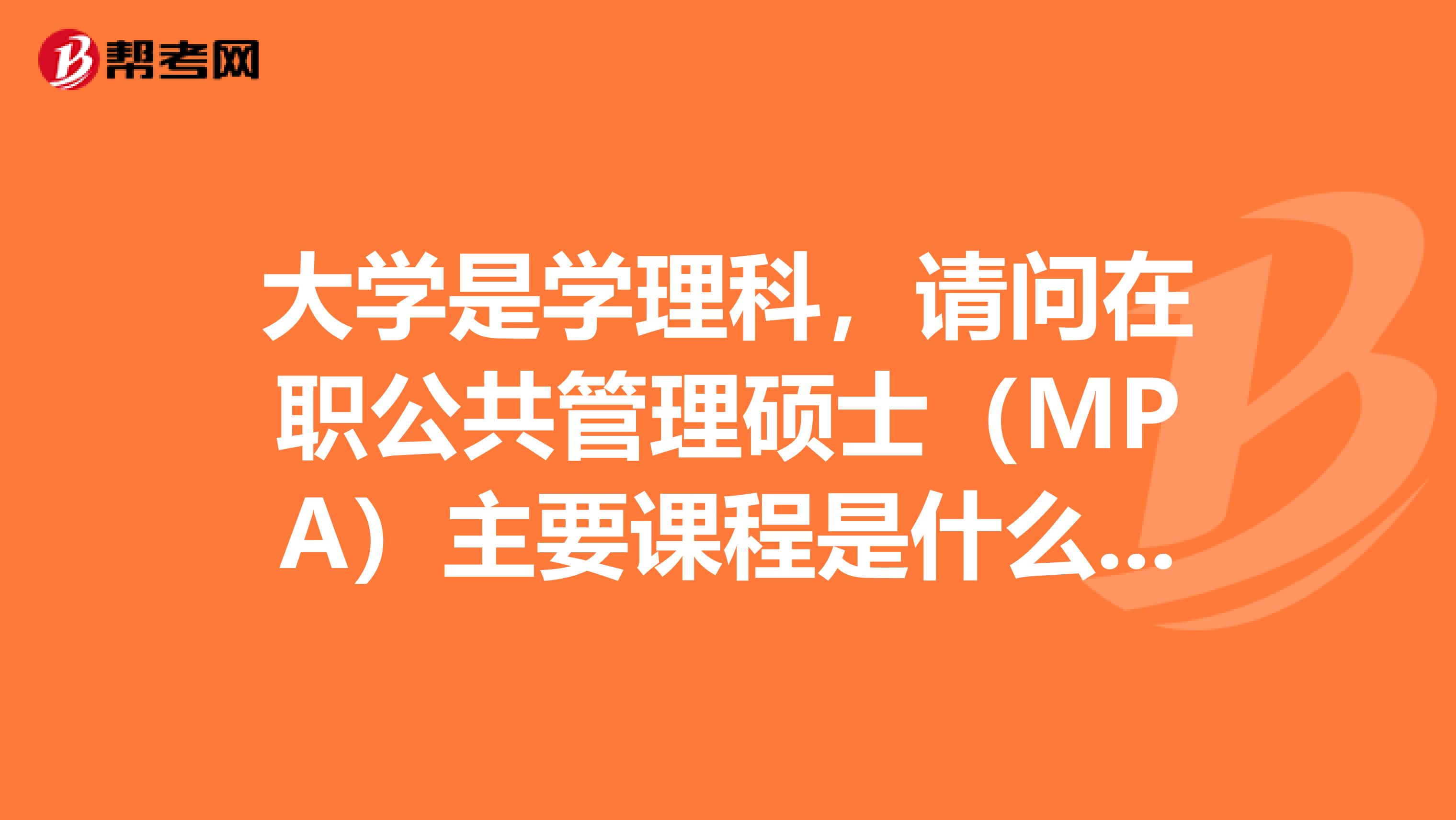 大学是学理科，请问在职公共管理硕士（MPA）主要课程是什么,好拿证吗?