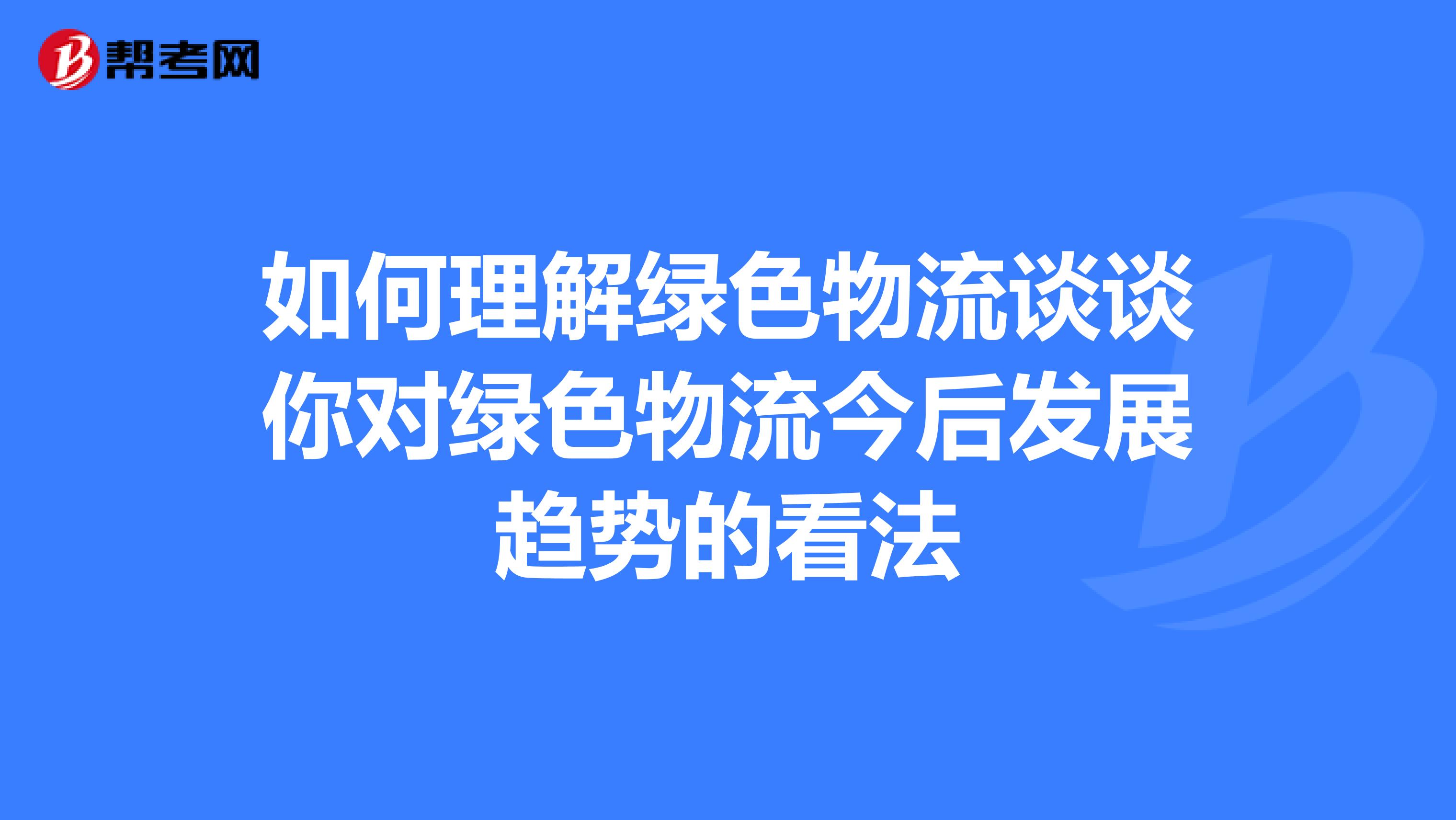 如何理解綠色物流談?wù)勀銓?duì)綠色物流今后發(fā)展趨勢(shì)的看法