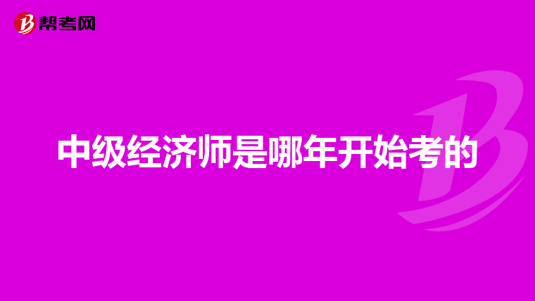 中級(jí)經(jīng)濟(jì)師是哪年開始考的