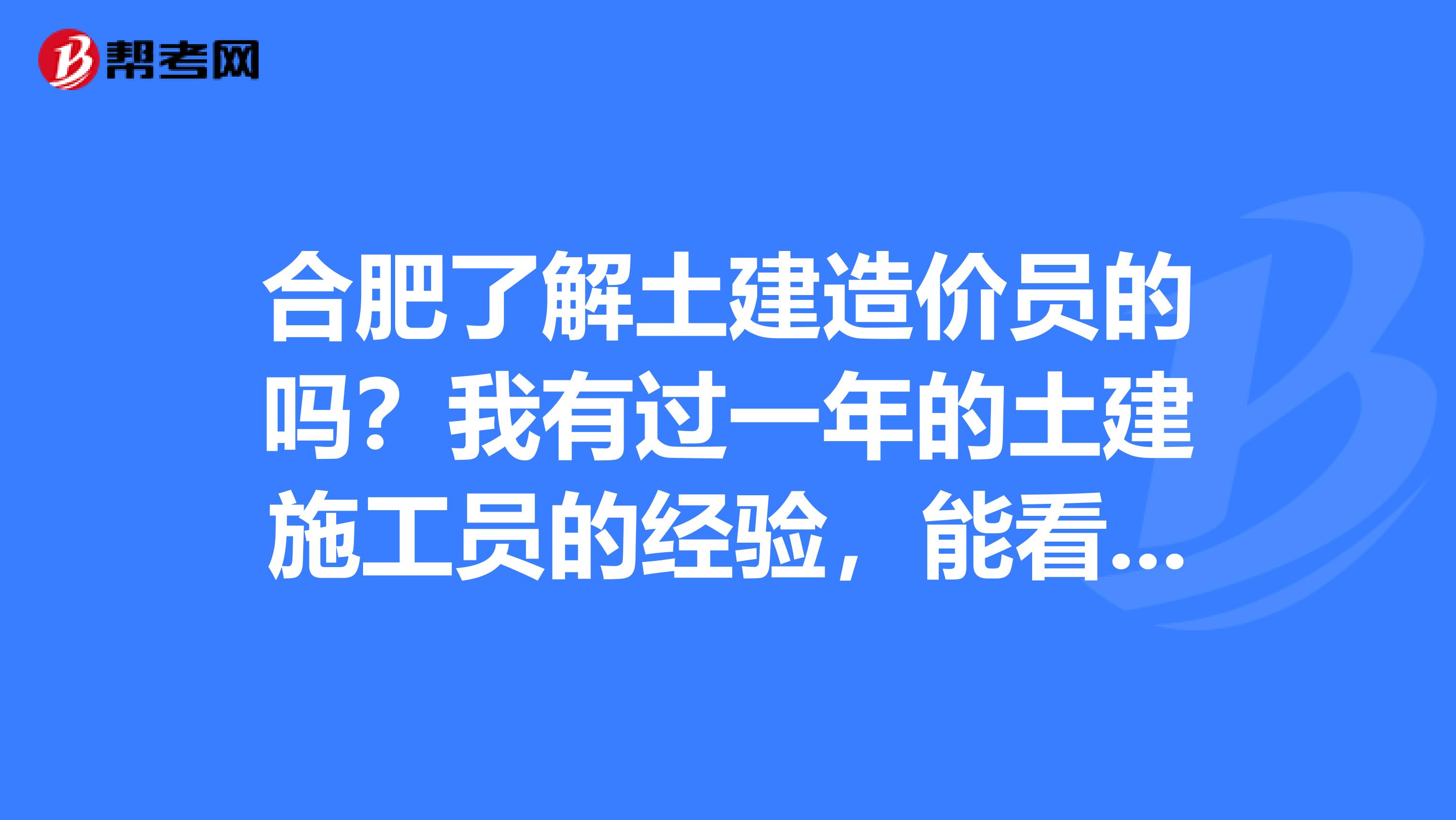 合肥了解土建造价员的吗?我有过一年的土建施工员的经验,能看懂图纸