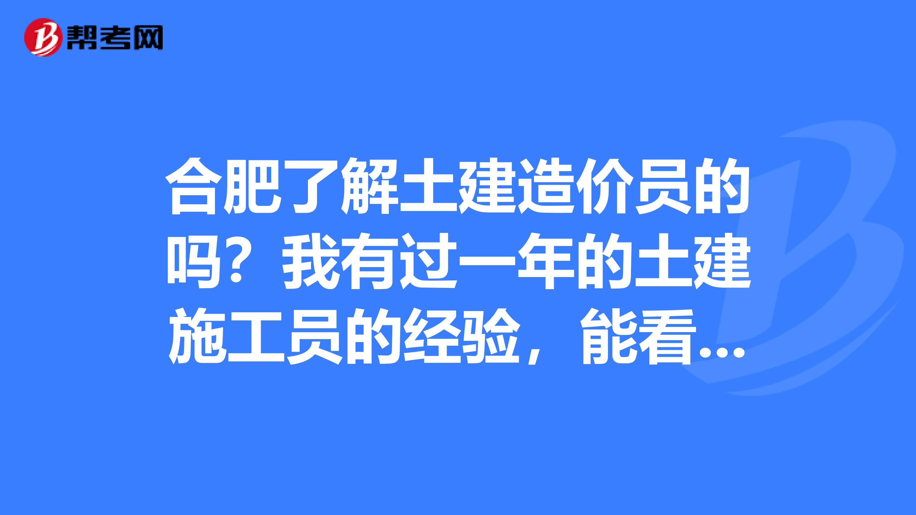 合肥了解土建造价员的吗？我有过一年的土建施工员的经验，能看懂图纸