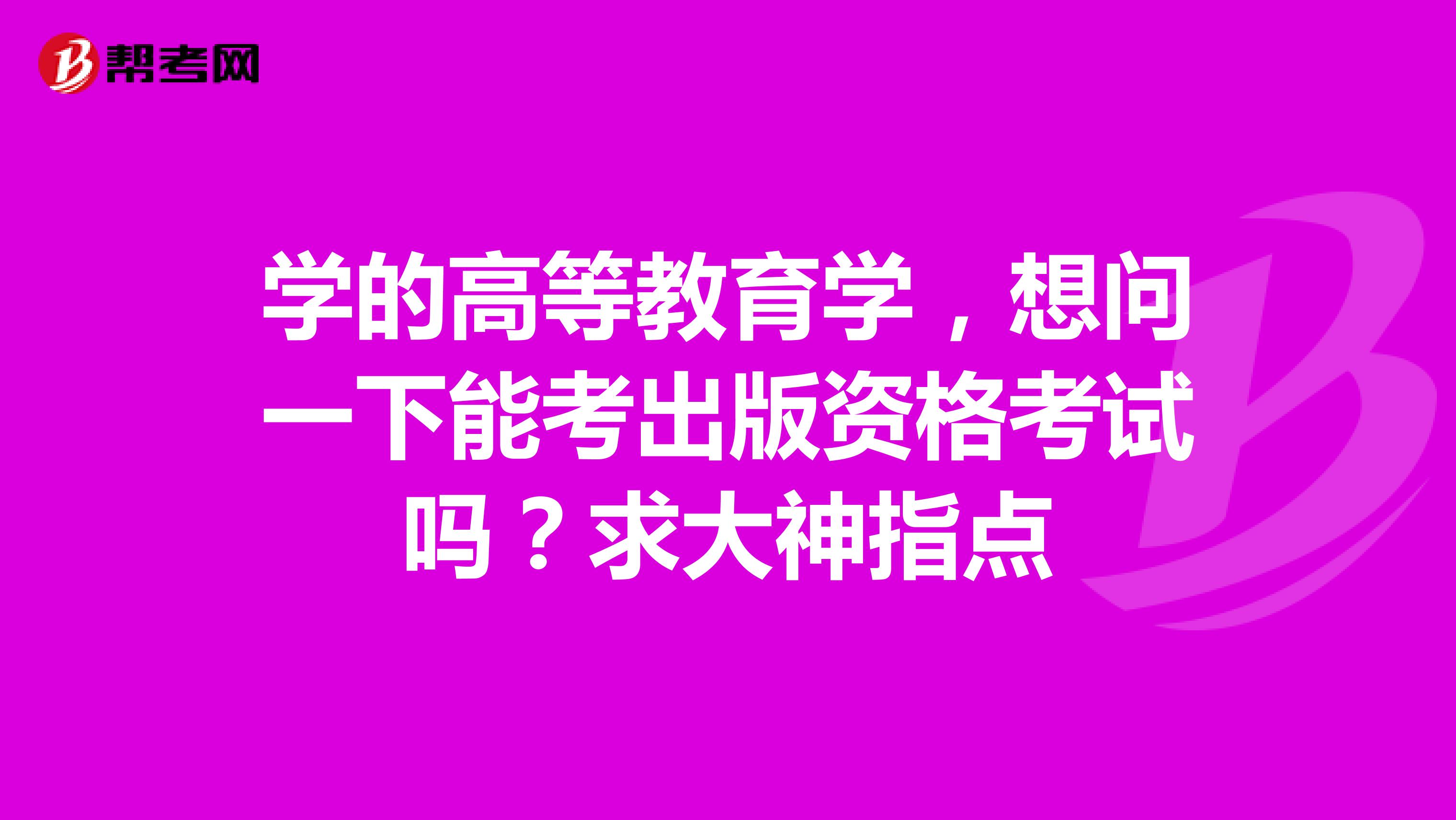 学的高等教育学,想问一下能考出版资格考试吗?求大神指点