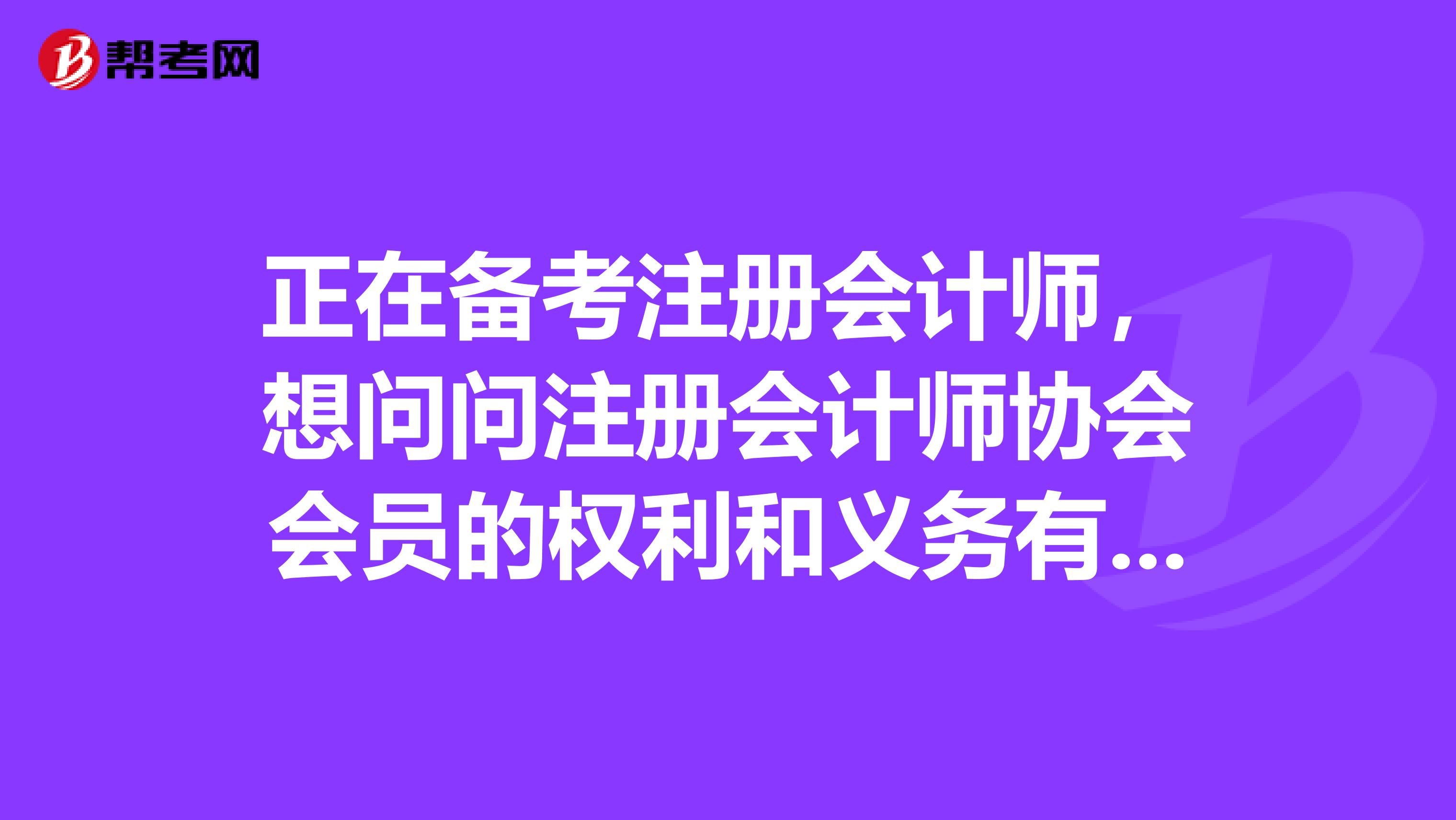 正在備考注冊會計師，想問問注冊會計師協會會員的權利和義務有些什么呢？