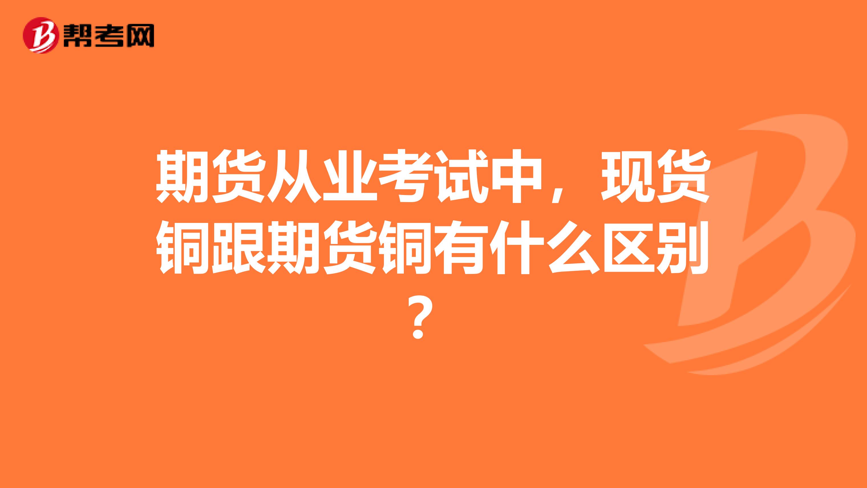 期貨從業(yè)考試中，現貨銅跟期貨銅有什么區(qū)別？