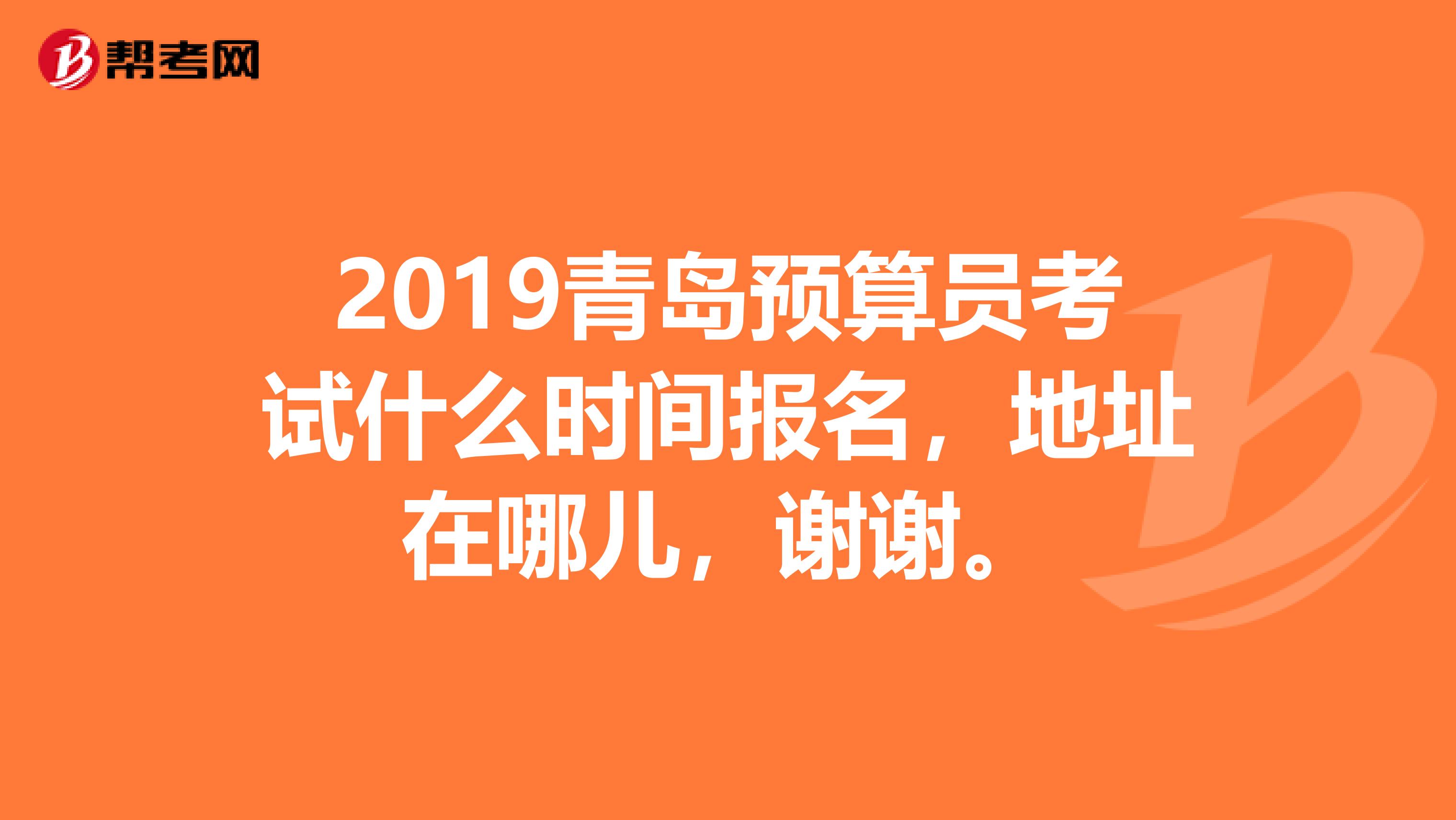 2019青岛预算员考试什么时间报名，地址在哪儿，谢谢。