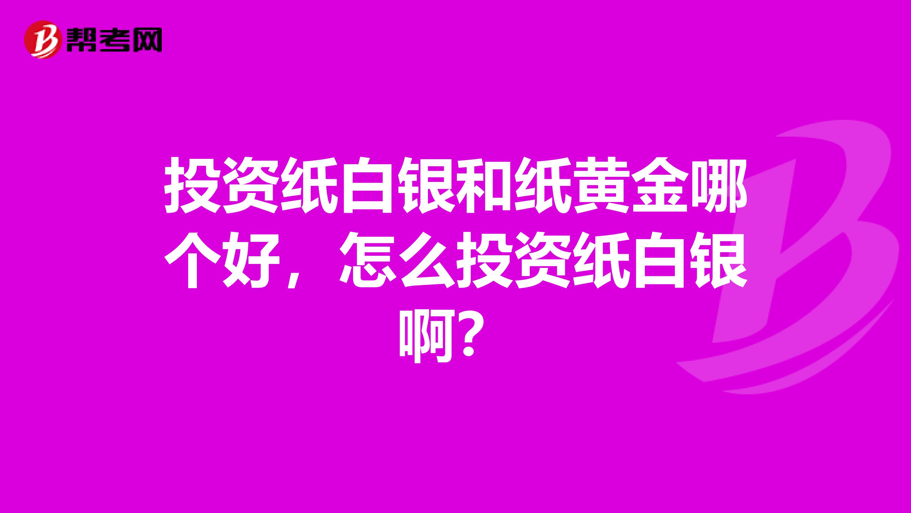 投资纸白银和纸黄金哪个好,怎么投资纸白银啊?