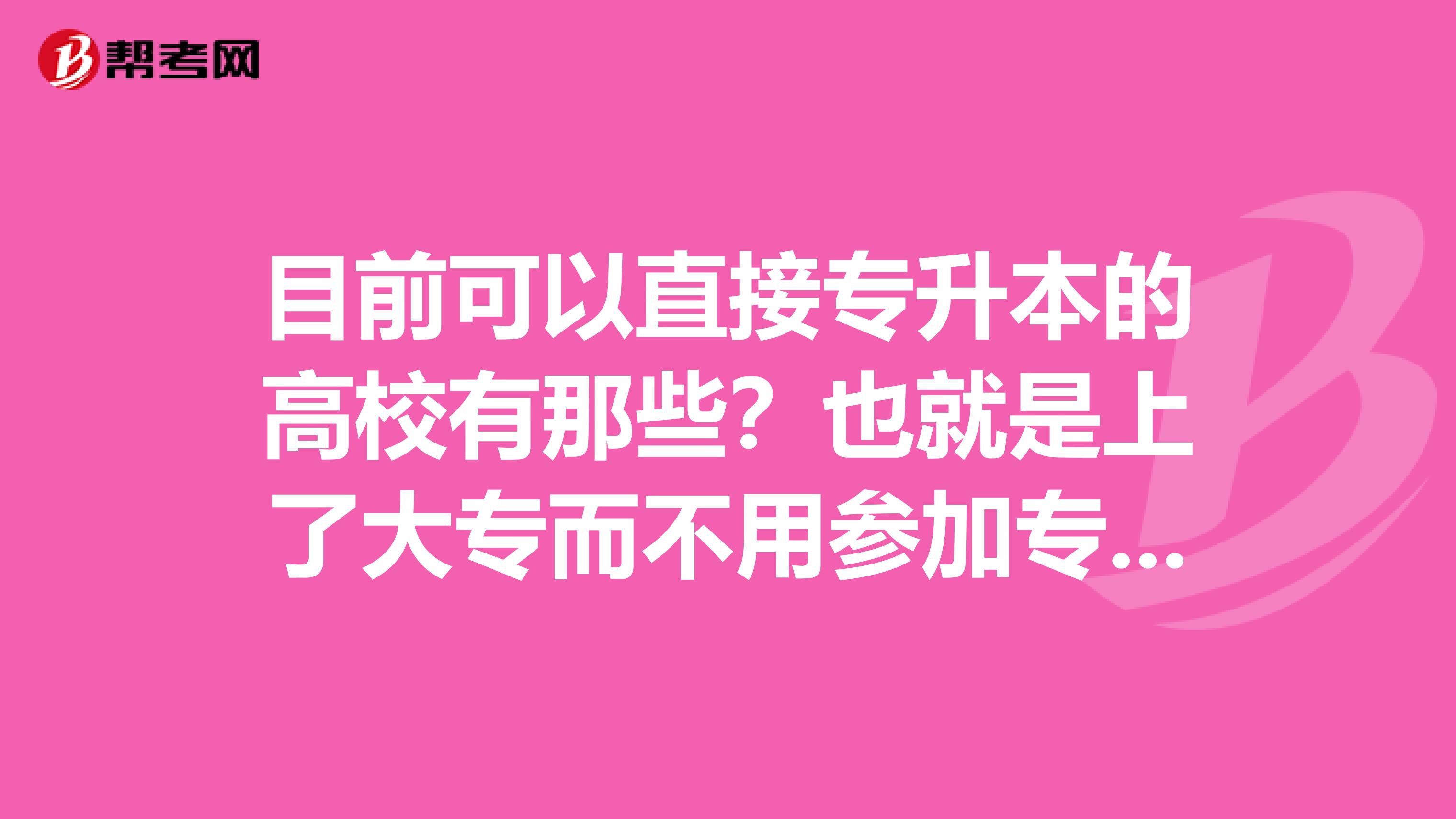 目前可以直接专升本的高校有那些?也就是上了大专而不用参加专升本考试的学校。