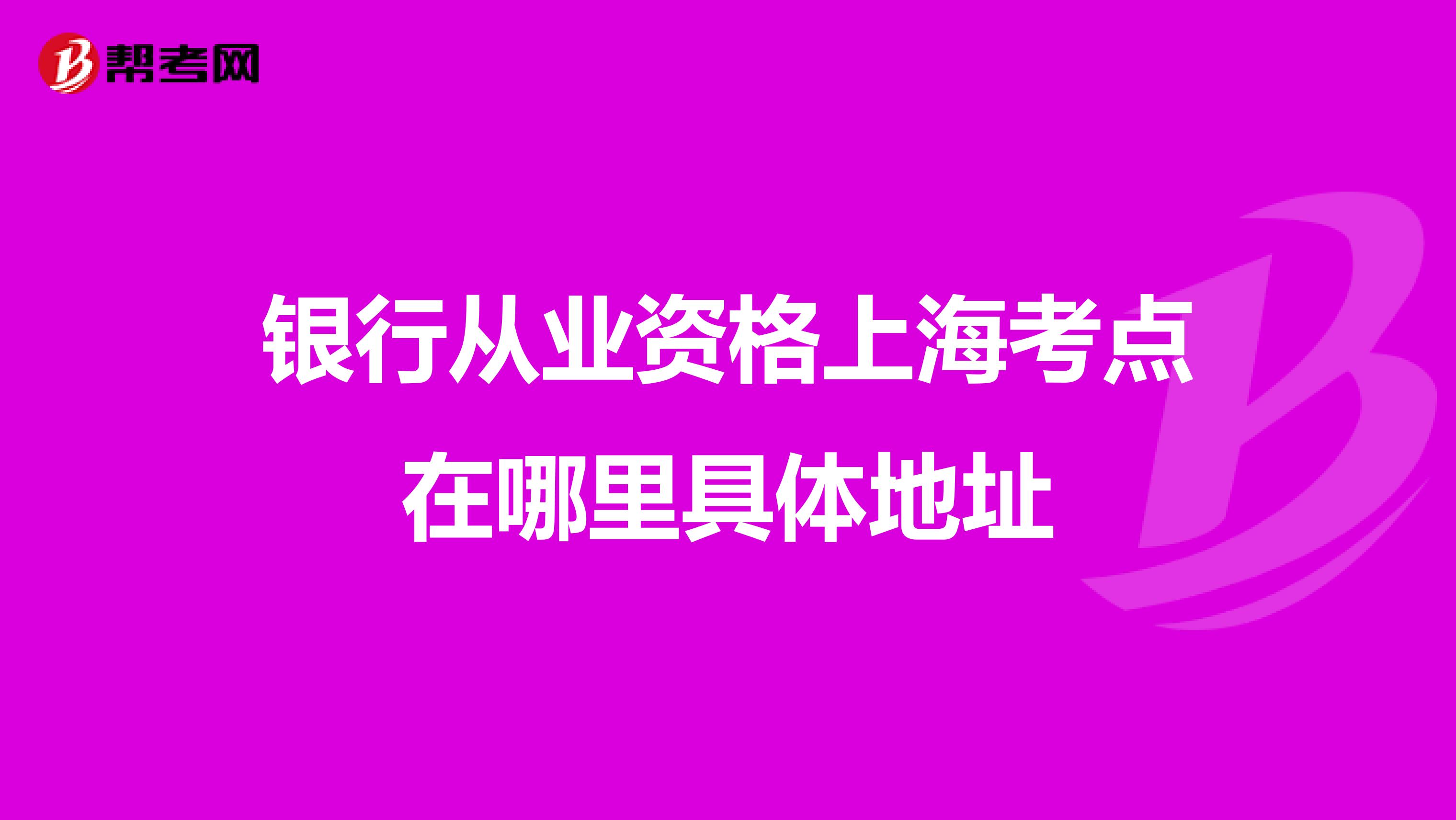 银行从业资格上海考点在哪里具体地址