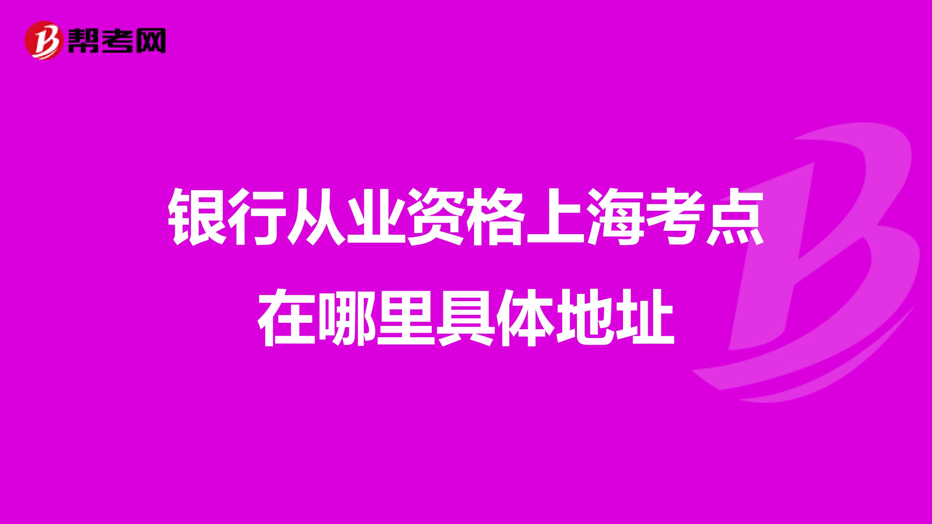 银行从业资格上海考点在哪里具体地址