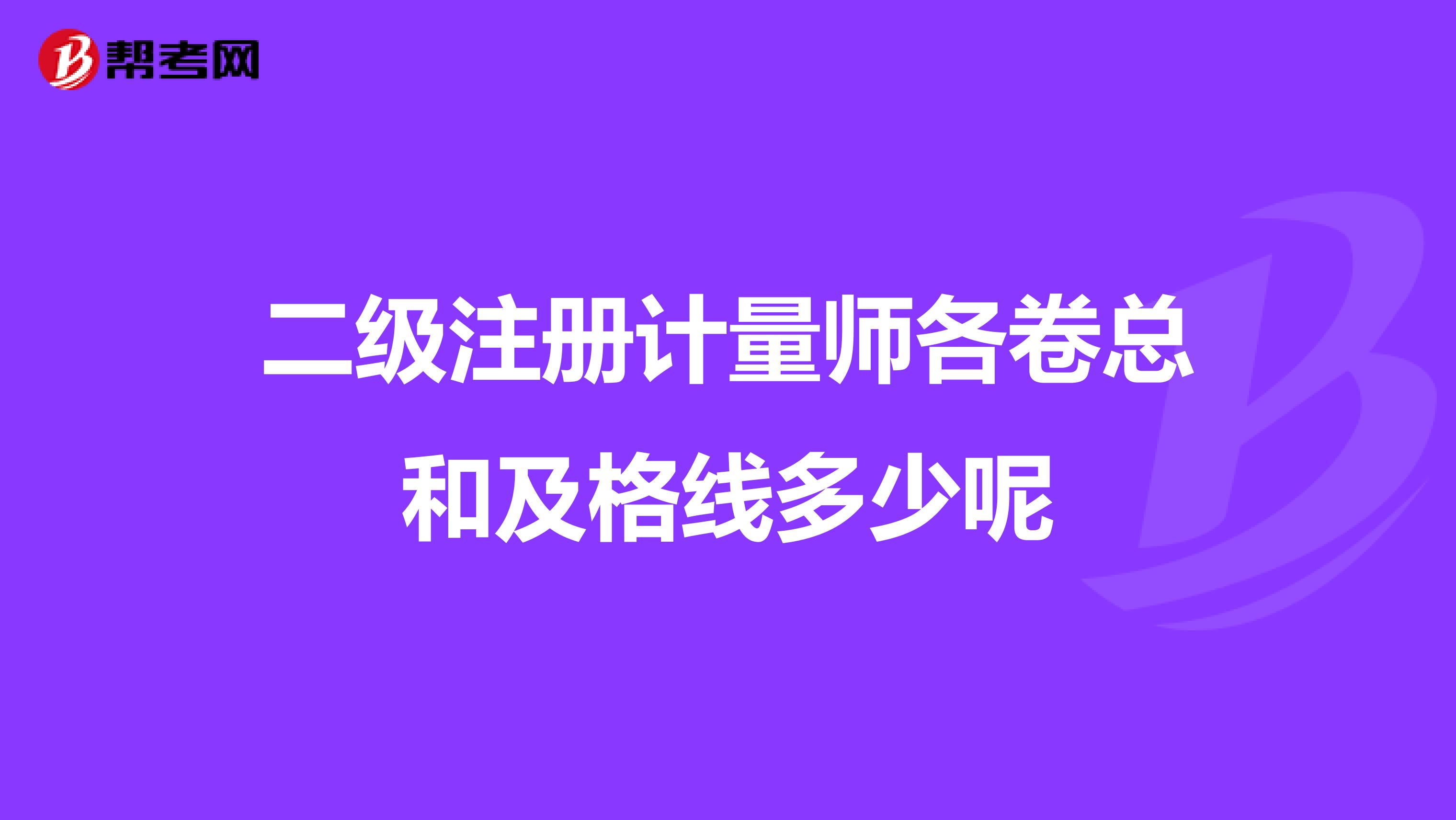 二级注册计量师各卷总和及格线多少呢