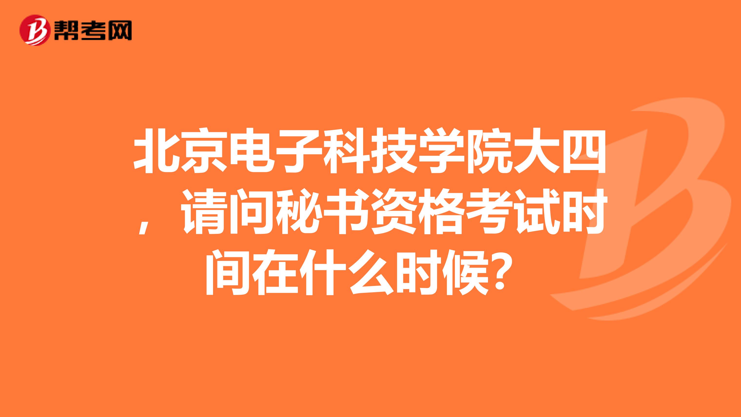 北京電子科技學(xué)院大四，請(qǐng)問(wèn)秘書(shū)資格考試時(shí)間在什么時(shí)候？