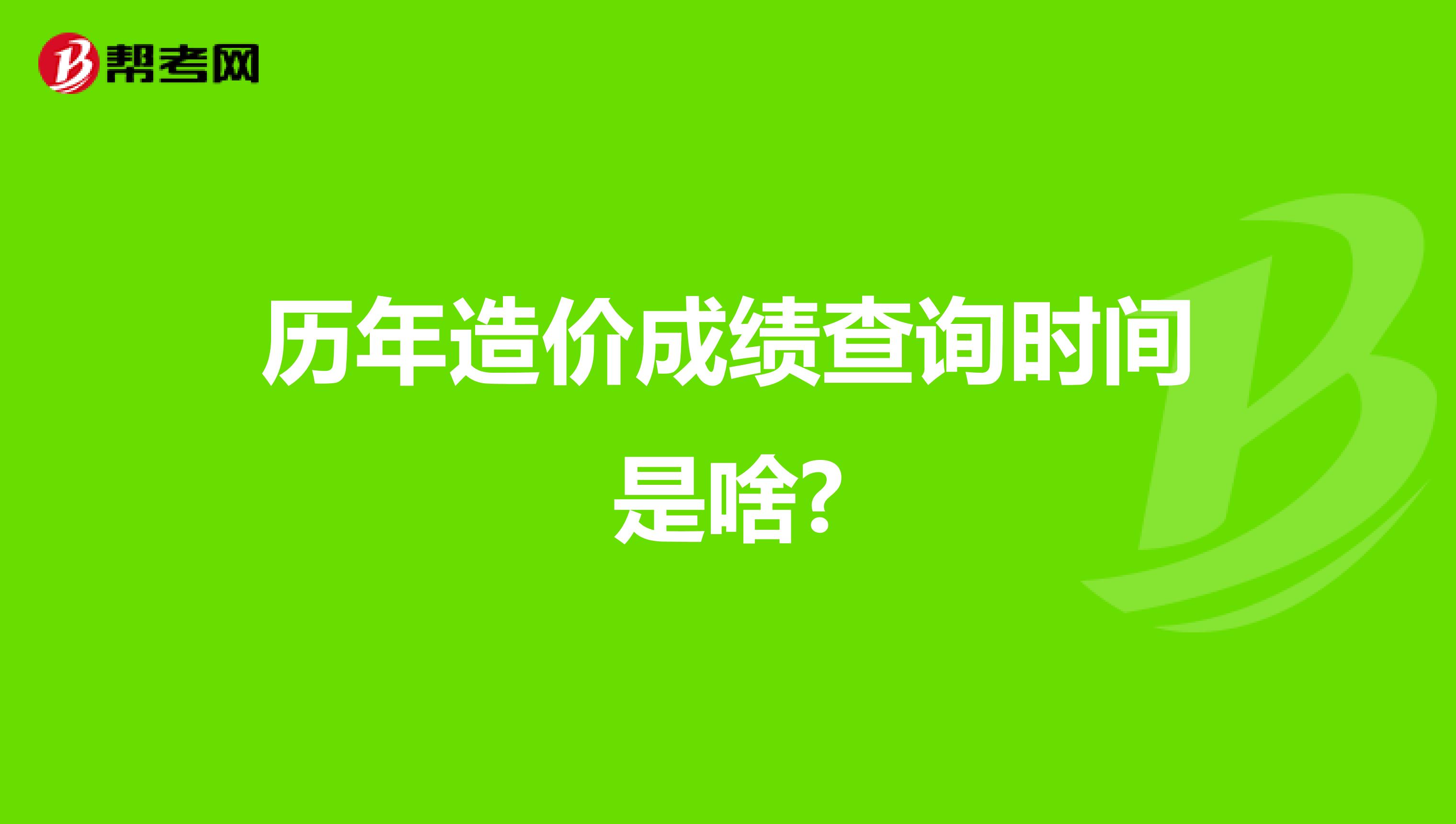 历年造价成绩查询时间是啥?