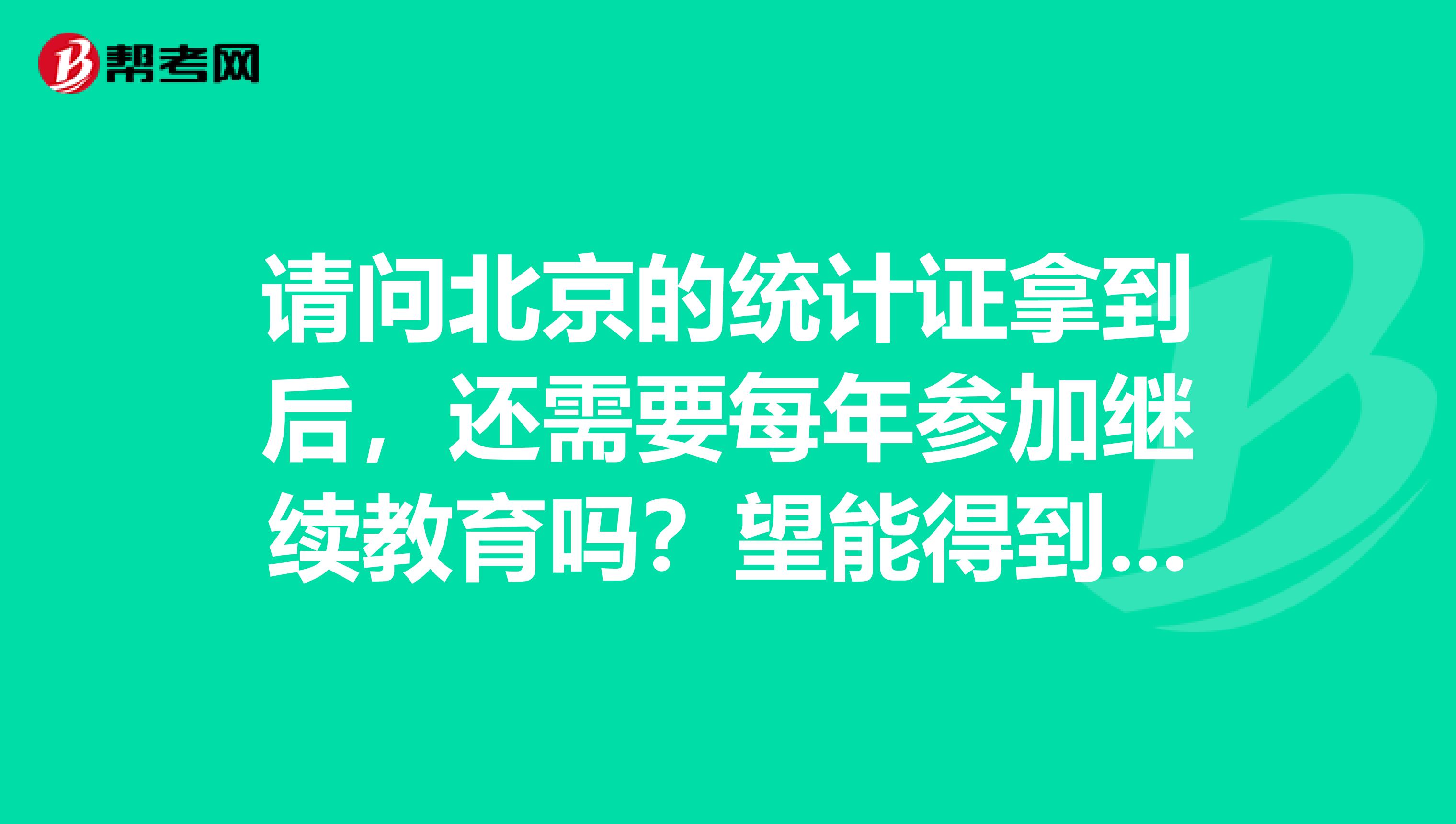请问北京的统计证拿到后,还需要每年参加继续教育吗?望能得到比较官方的回应
