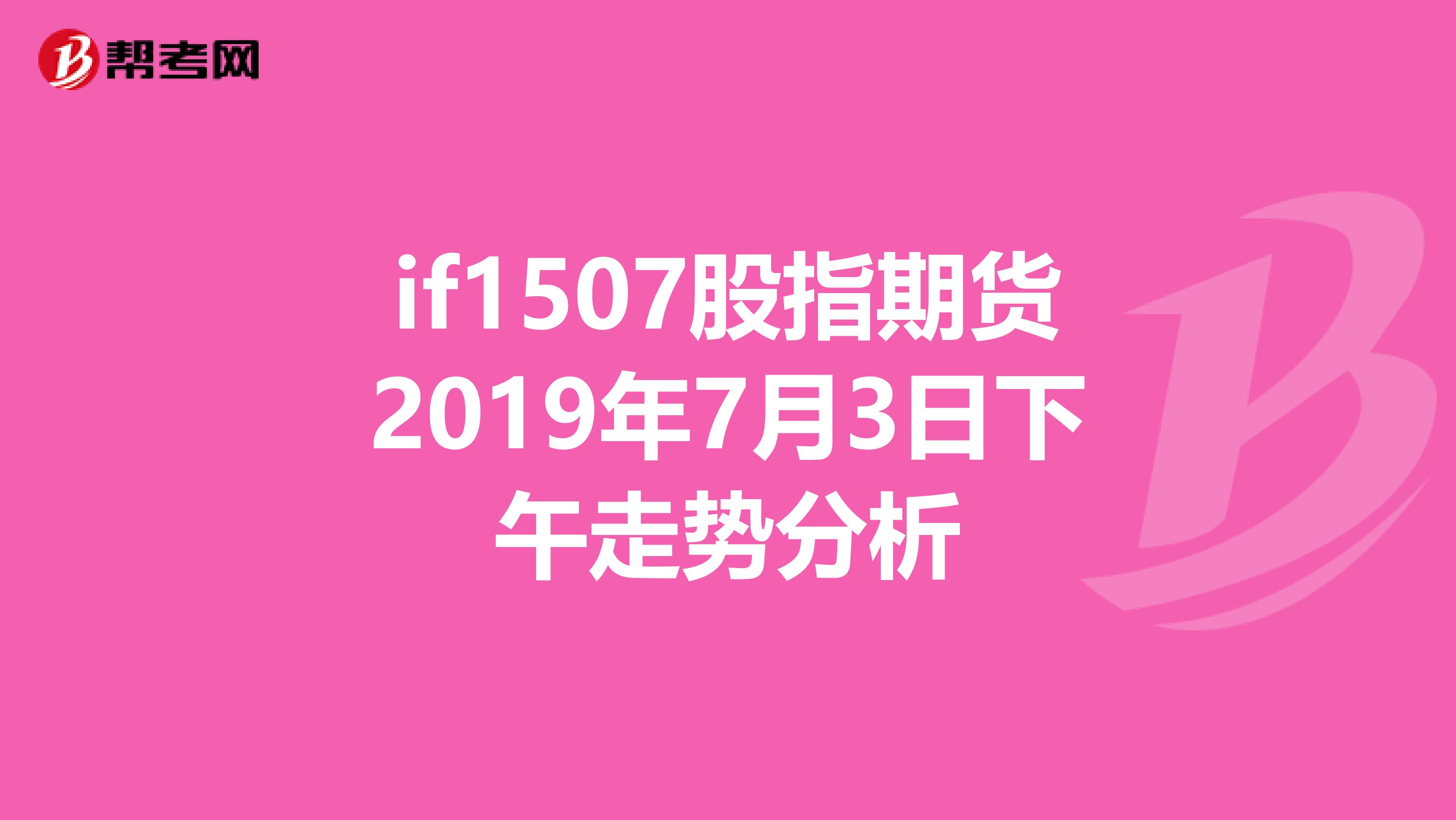 if1507股指期货2019年7月3日下午走势分析