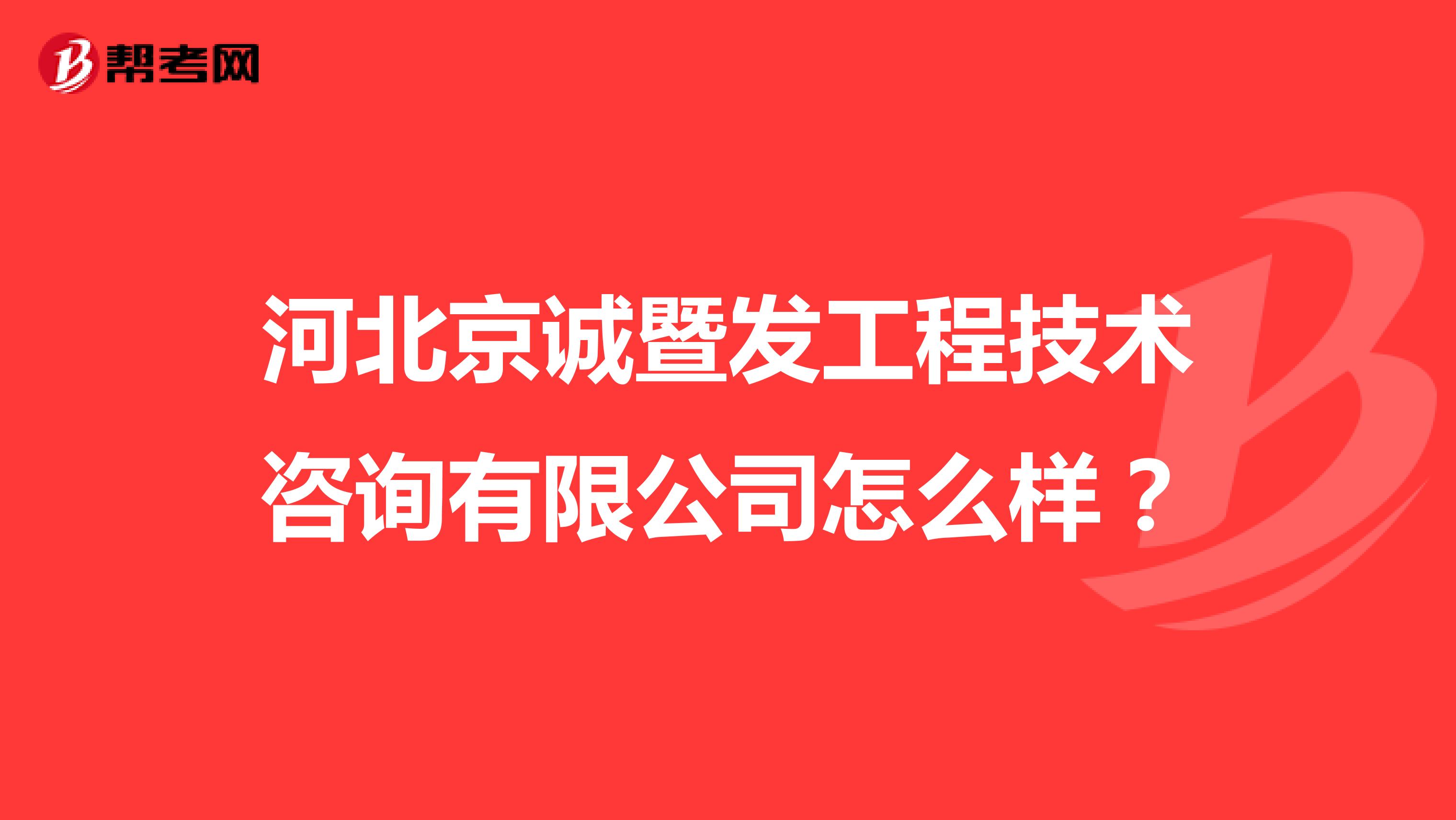 河北京诚暨发工程技术咨询有限公司怎么样?