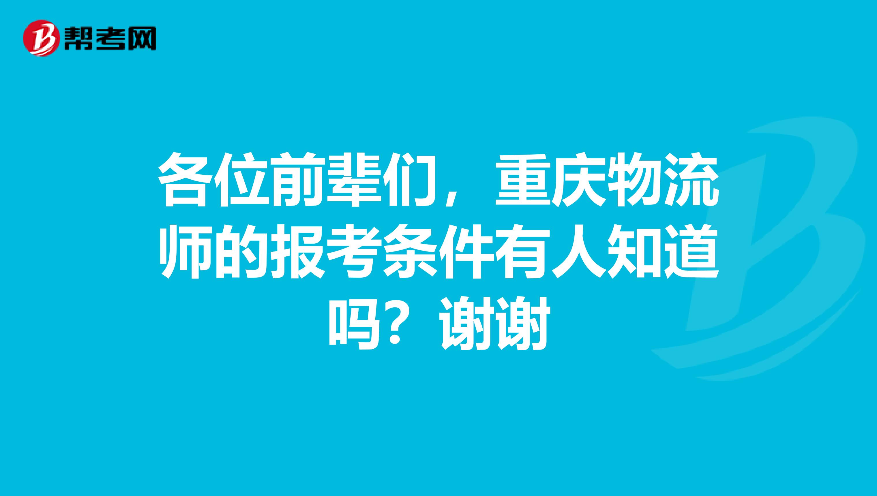 各位前辈们,重庆物流师的报考条件有人知道吗?谢谢