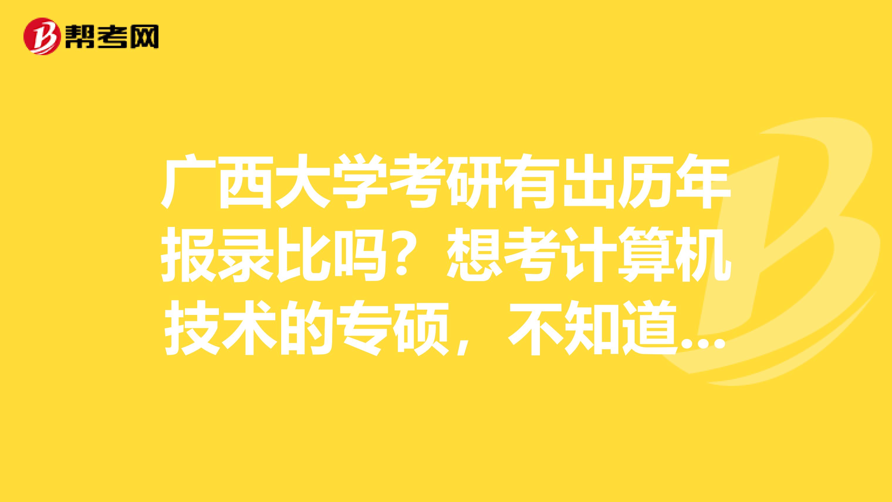广西大学考研有出历年报录比吗?想考计算机技术的专硕,不知道这些年报的人有多少