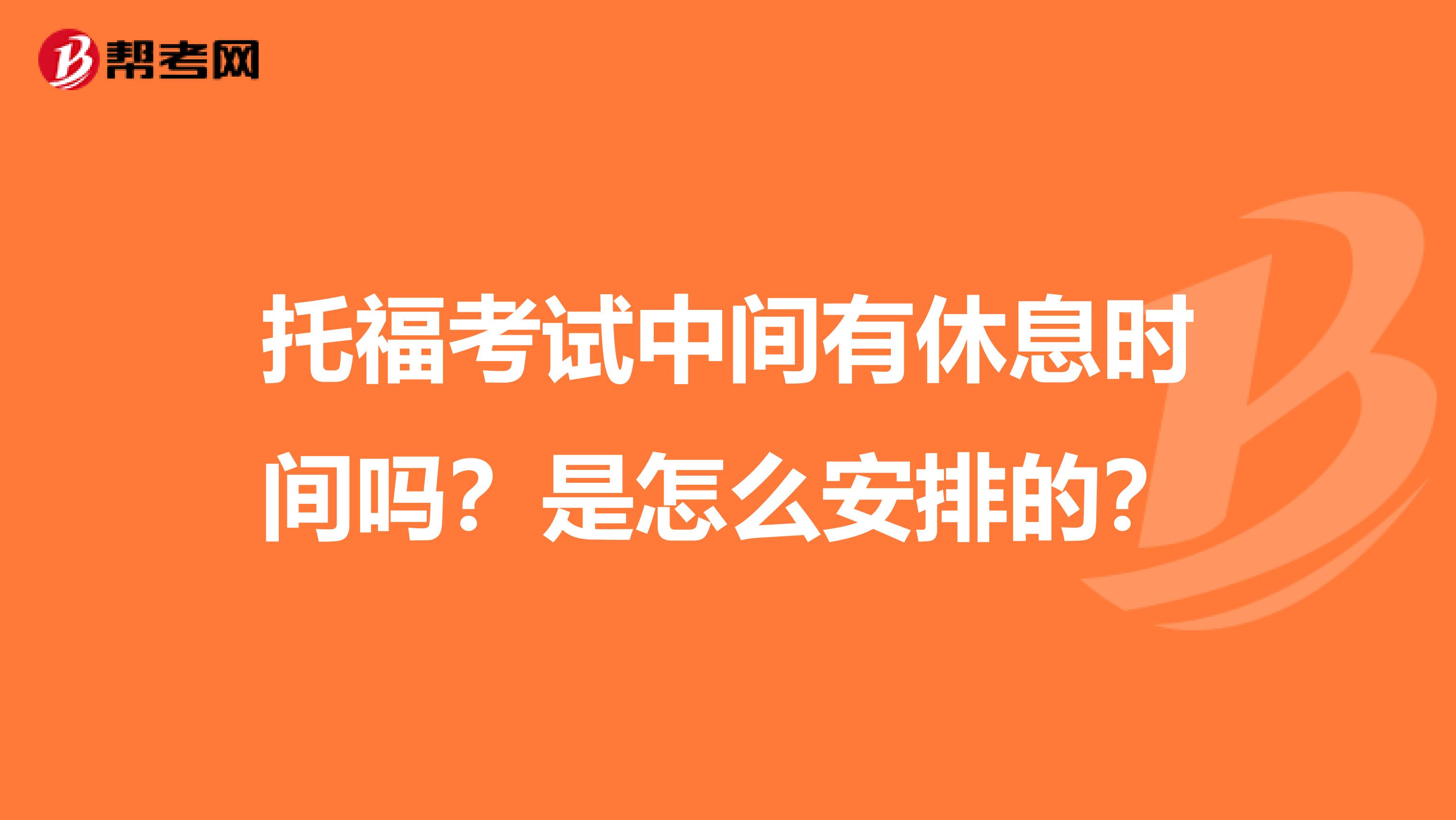 托福考试中间有休息时间吗？是怎么安排的？