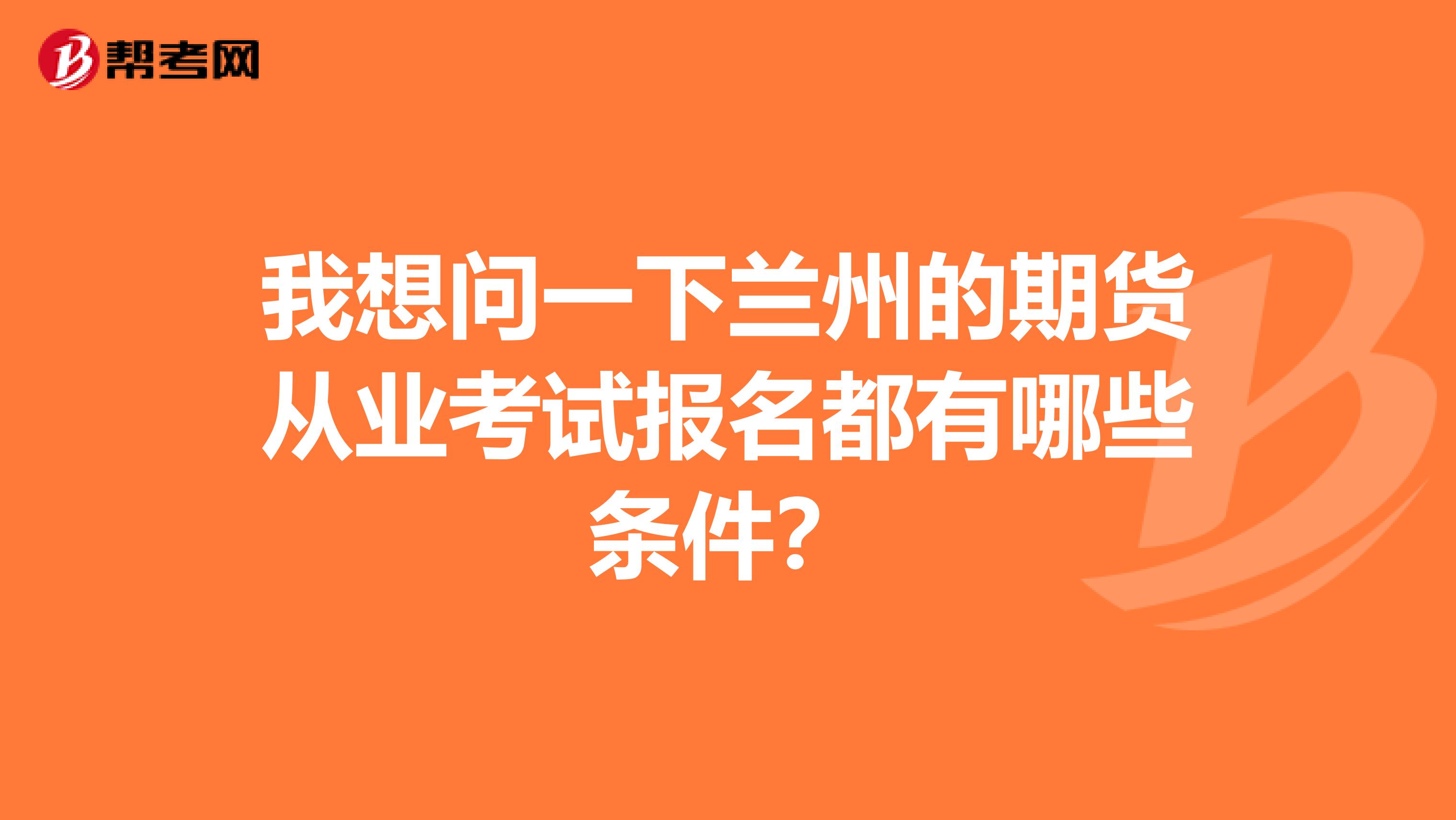 我想问一下兰州的期货从业考试报名都有哪些条件?