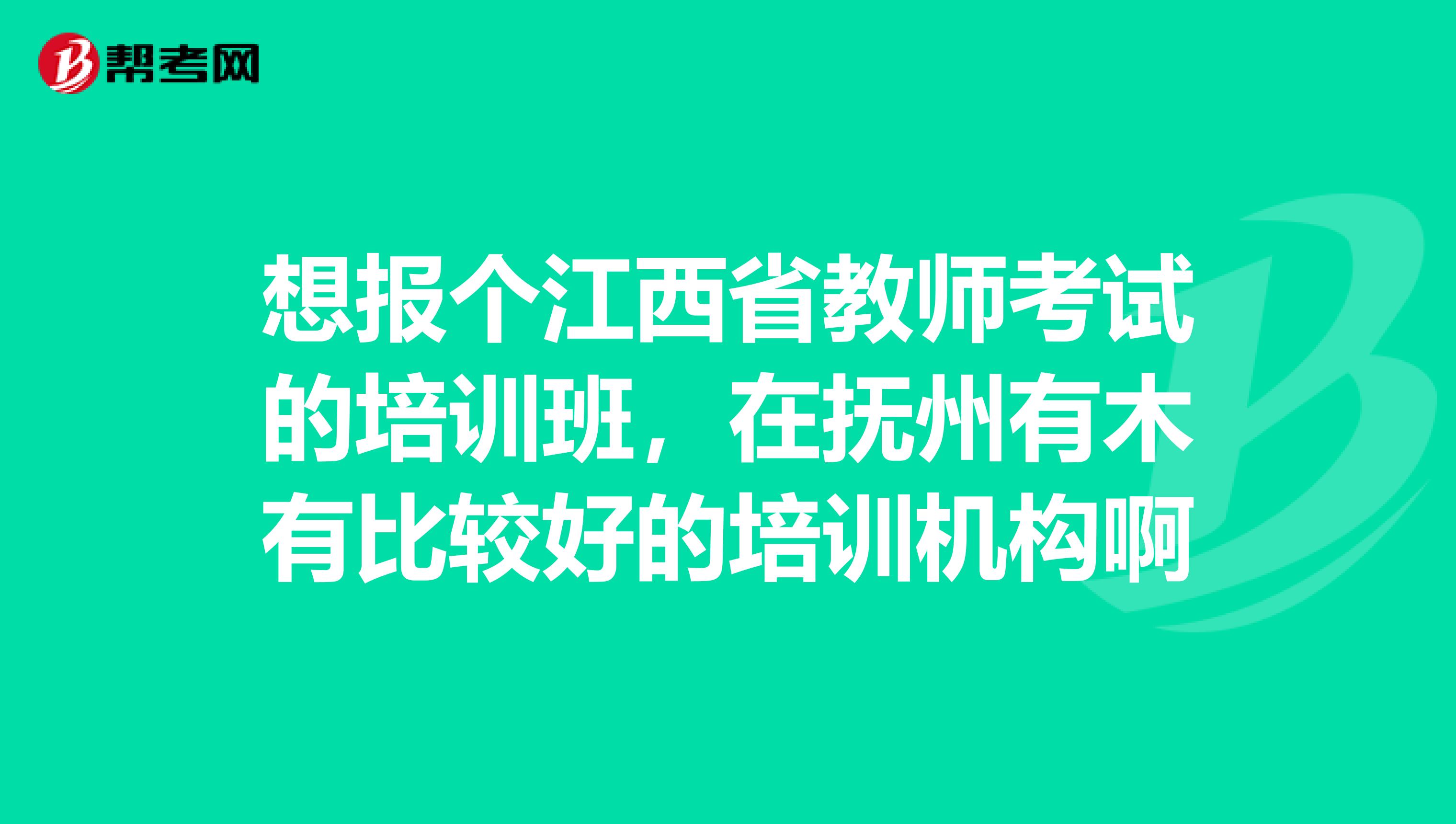 想报个江西省教师考试的培训班,在抚州有木有比较好的培训机构啊