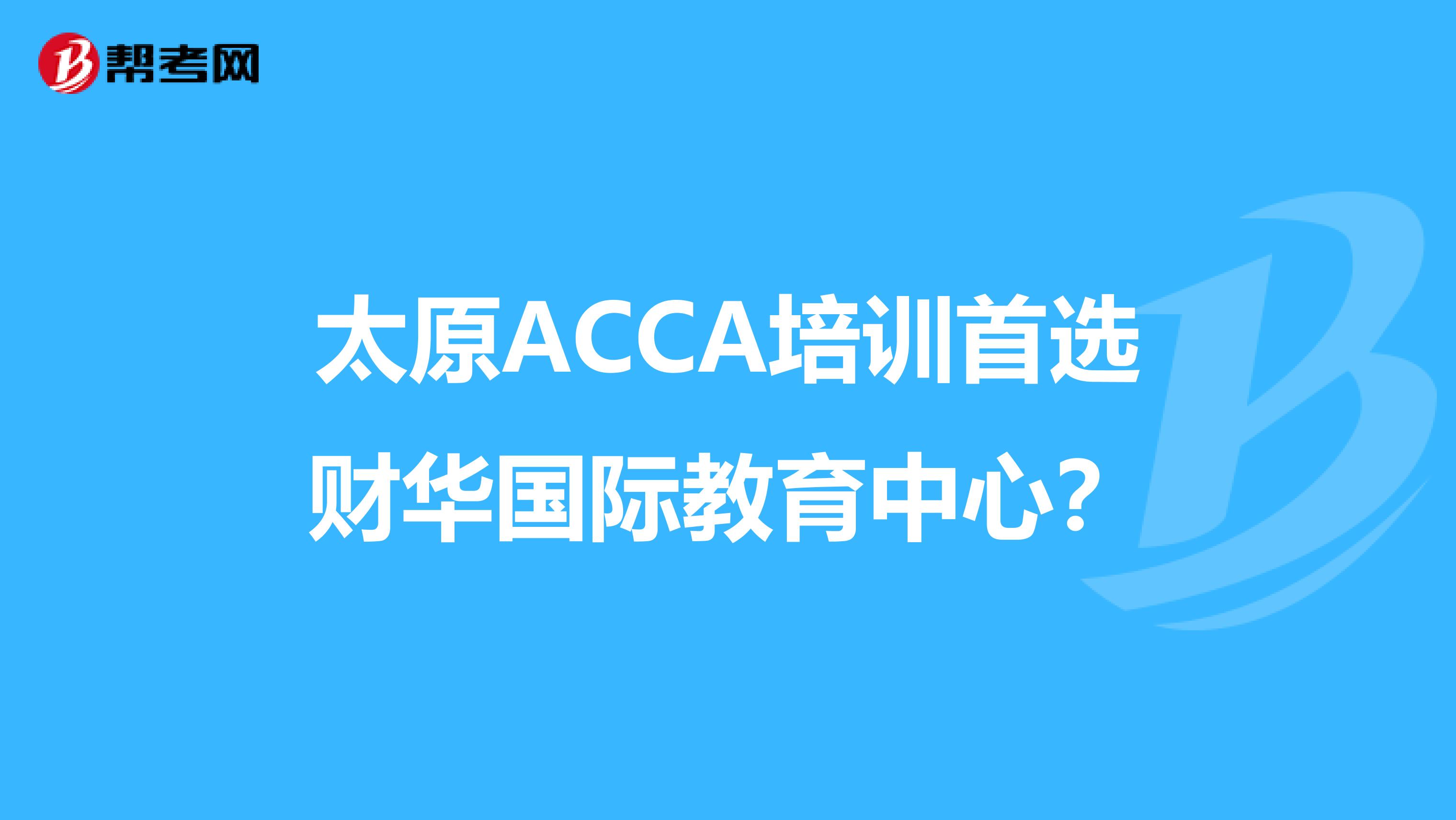 太原ACCA培训首选财华国际教育中心？