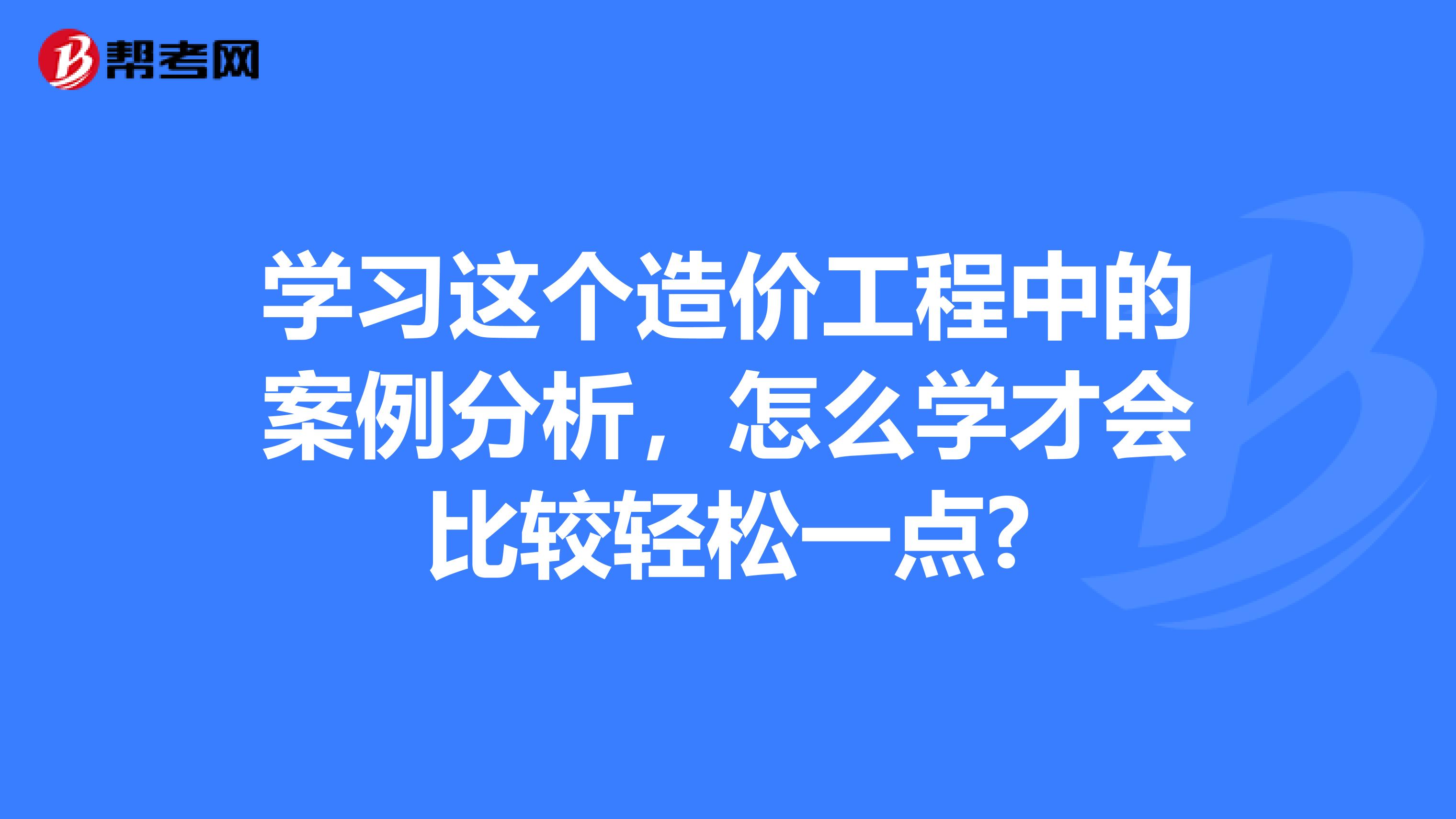 学习这个造价工程中的案例分析，怎么学才会比较轻松一点?