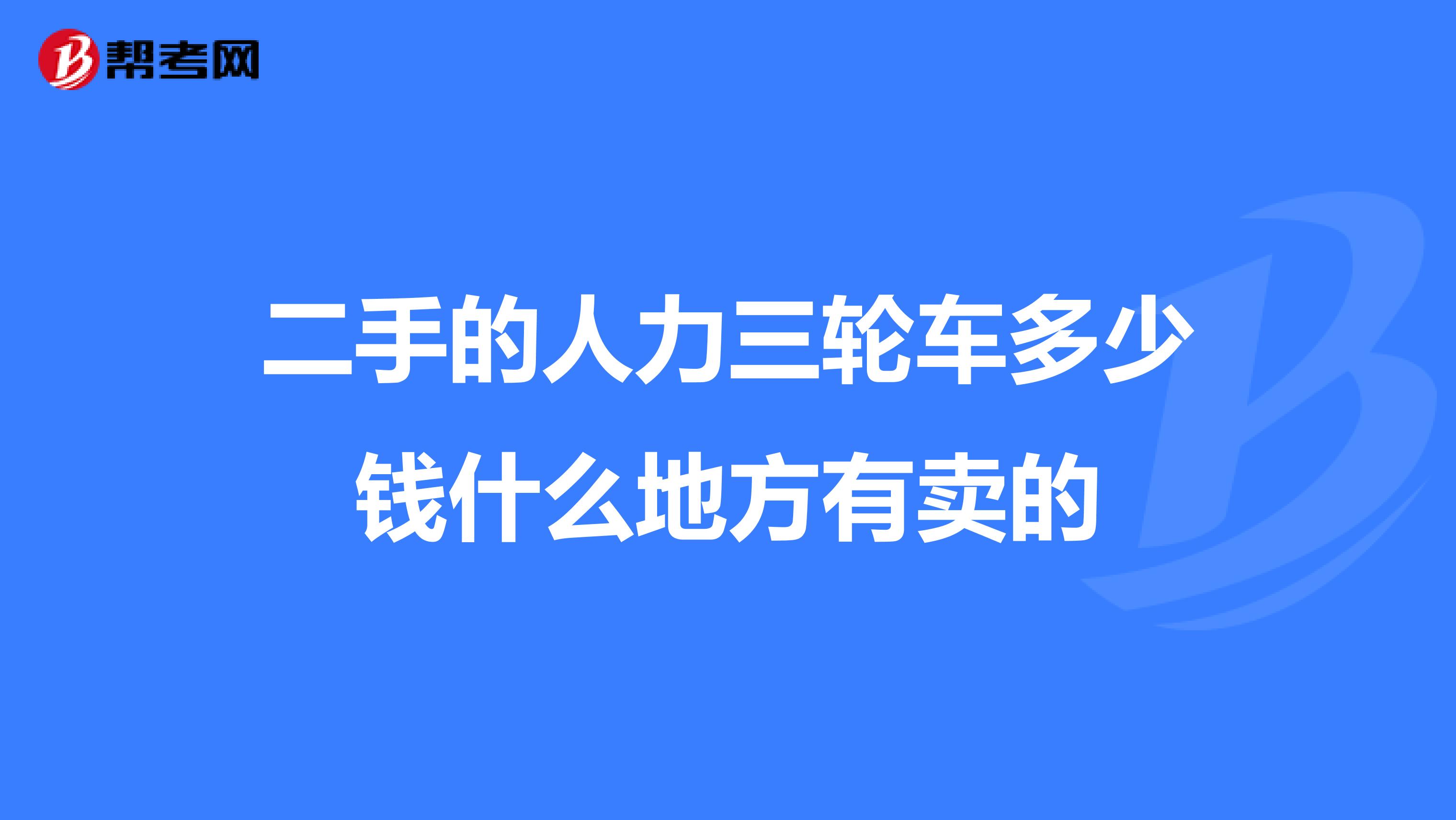 二手的人力三轮车多少钱什么地方有卖的