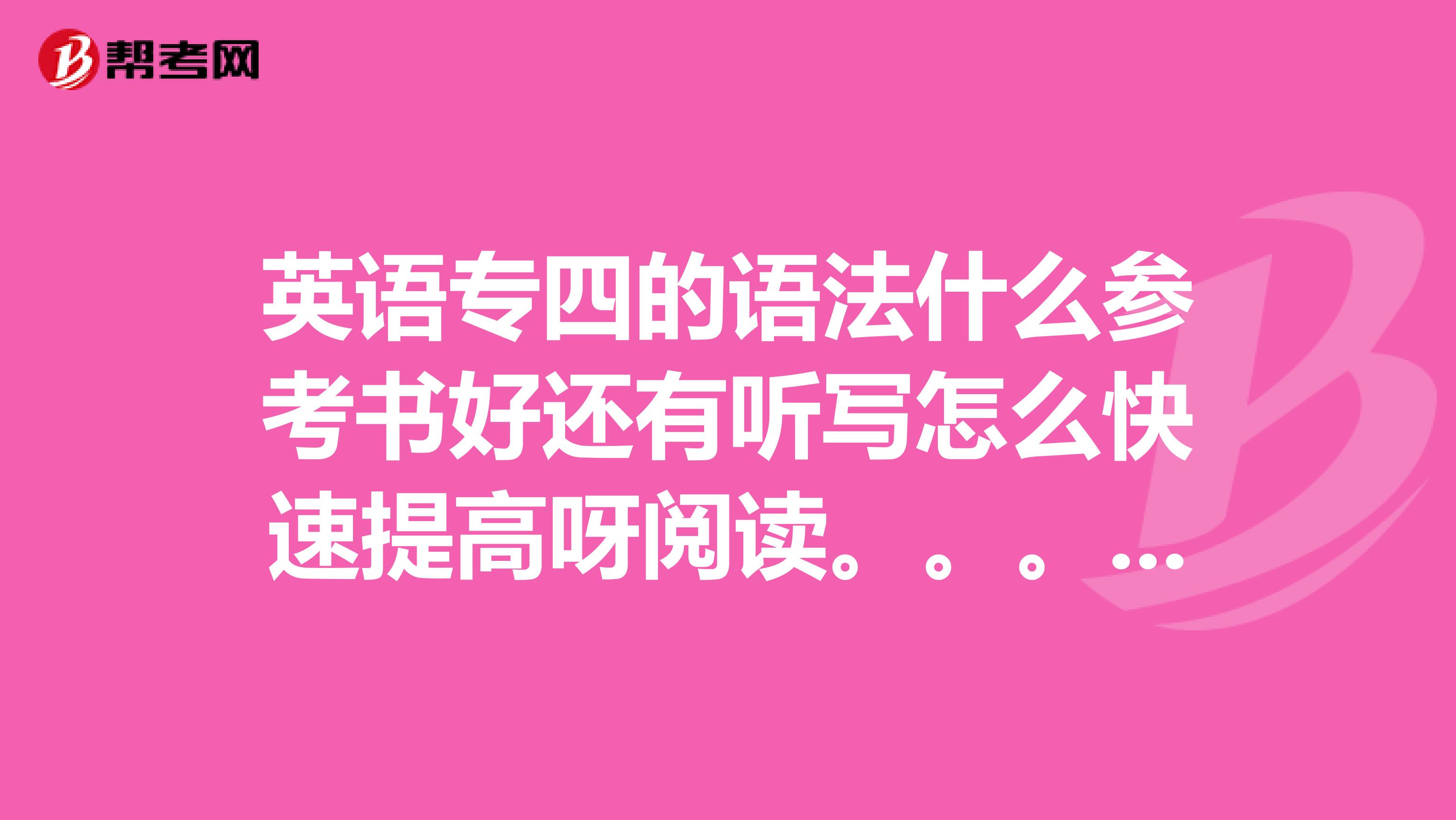 英语专四的语法什么参考书好还有听写怎么快速提高呀阅读。。。谢谢大家了
