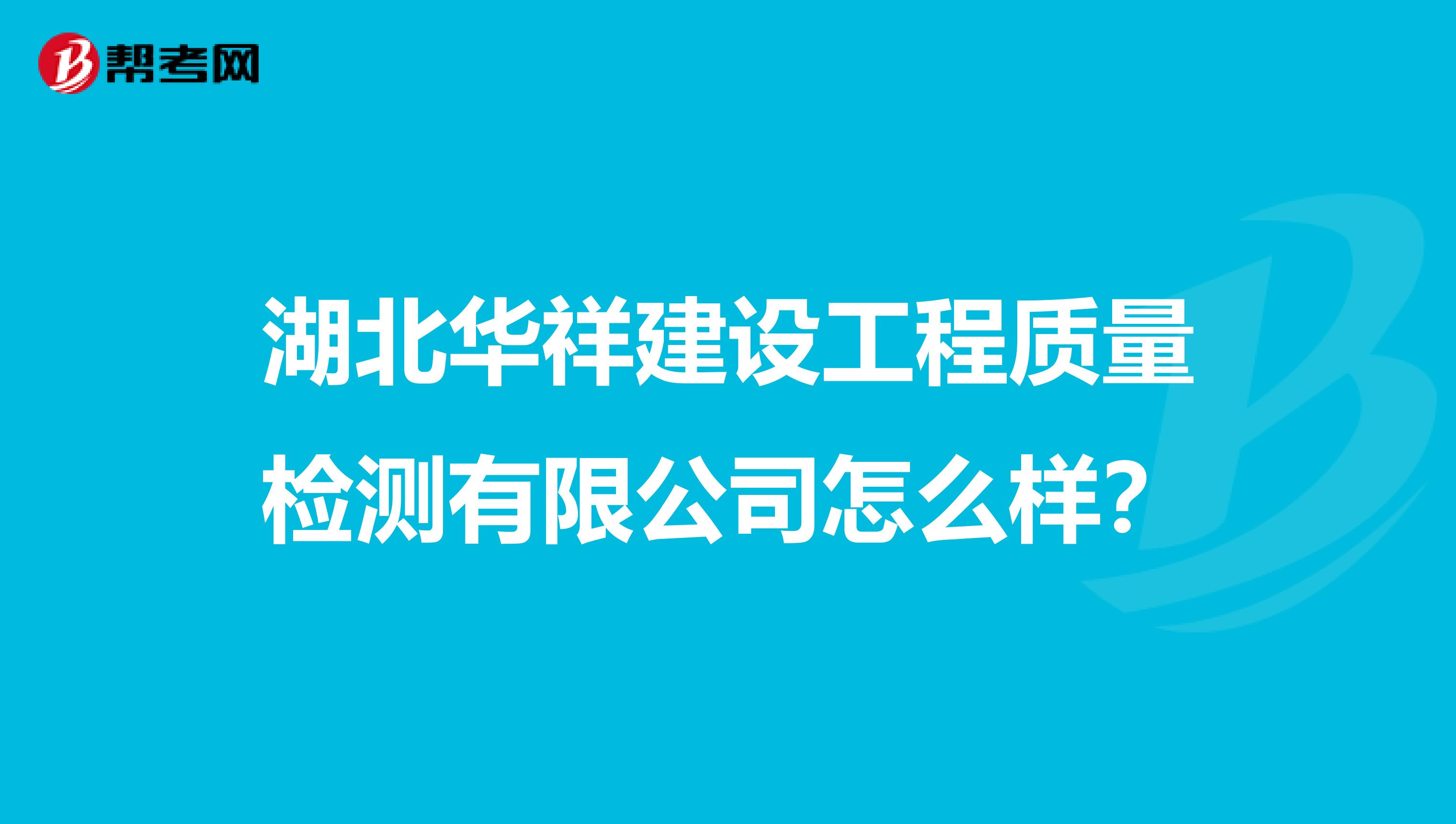 湖北华祥建设工程质量检测有限公司怎么样？