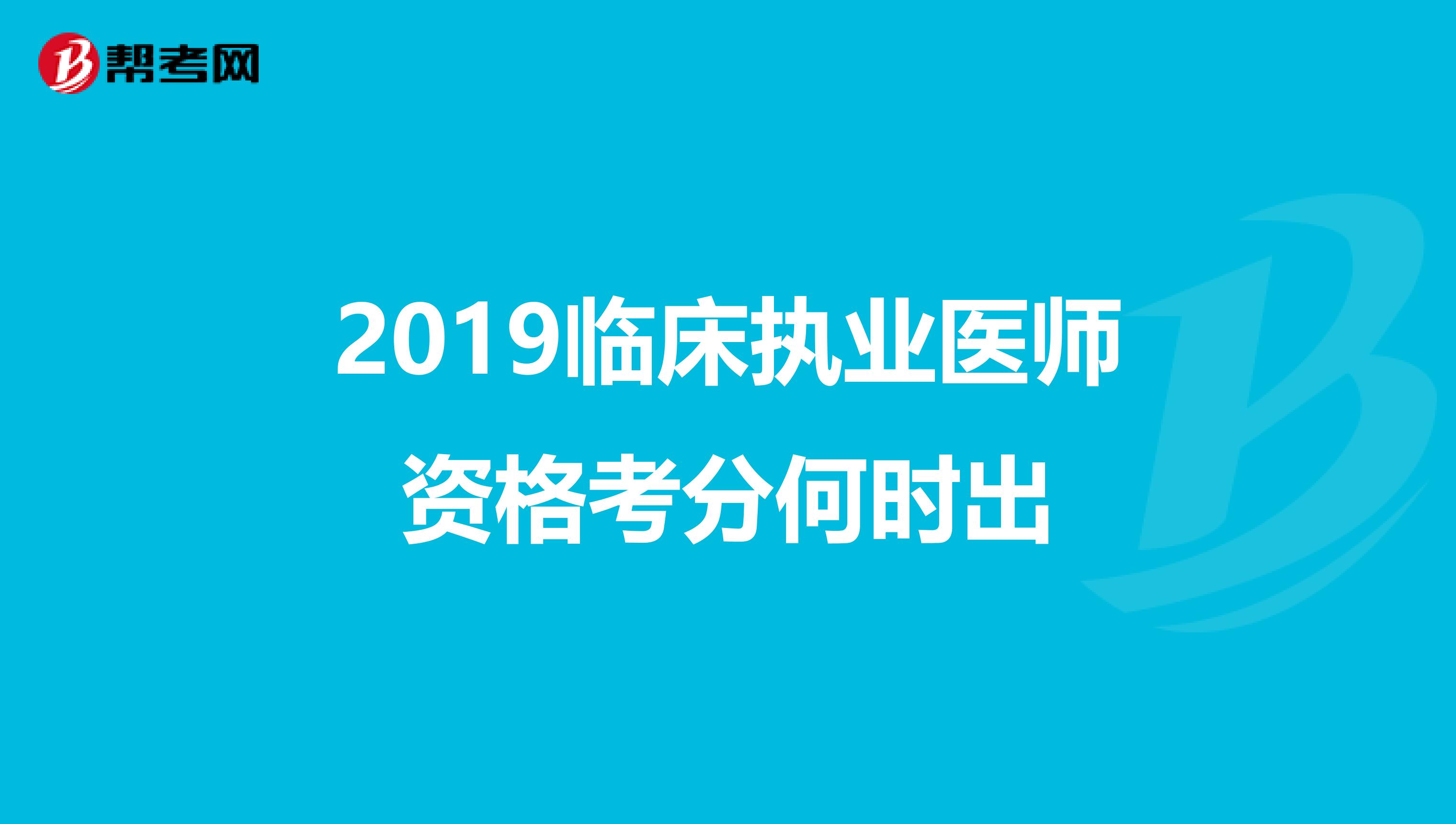 2019临床执业医师资格考分何时出