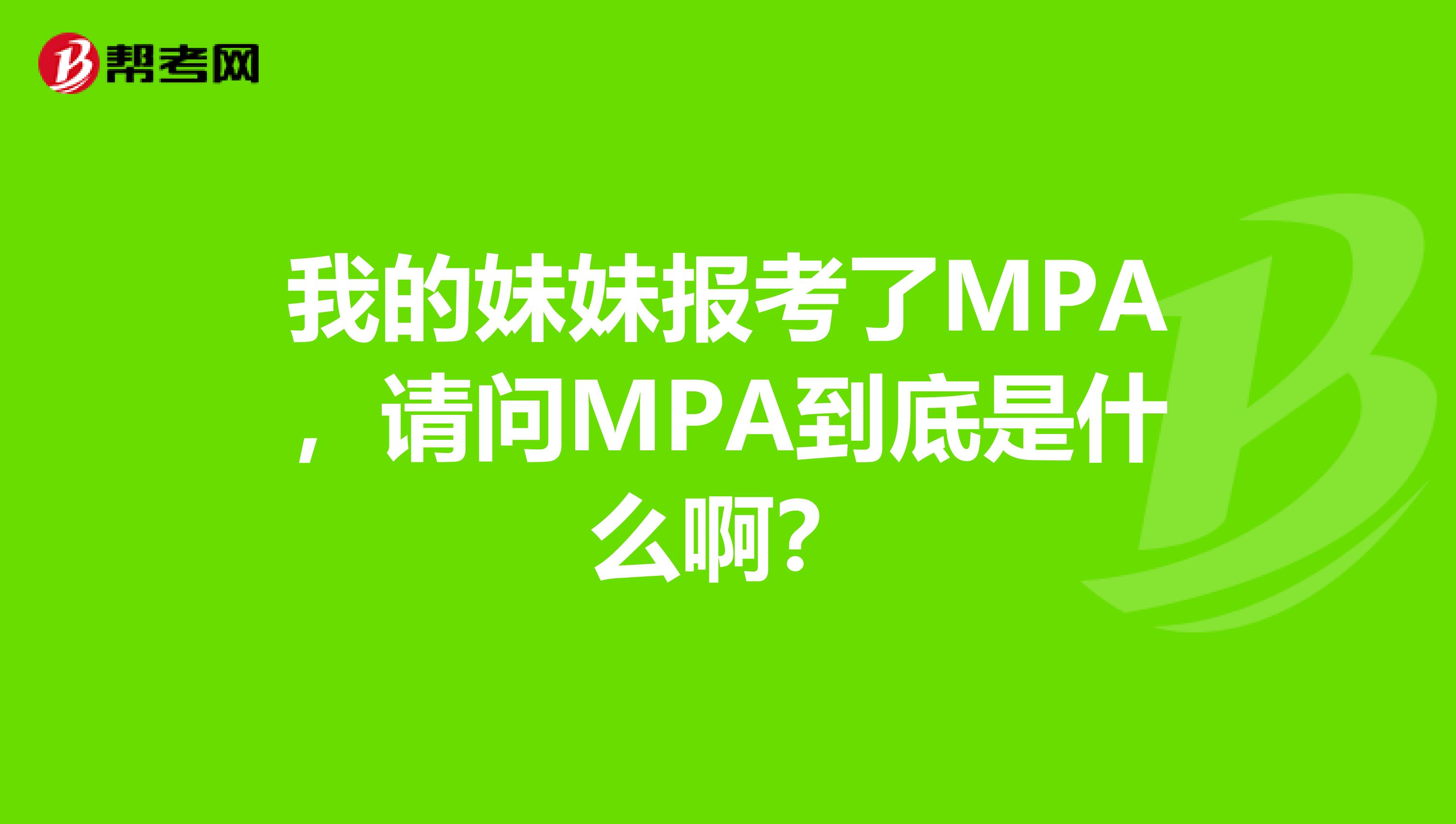 我的妹妹报考了MPA,请问MPA到底是什么啊?