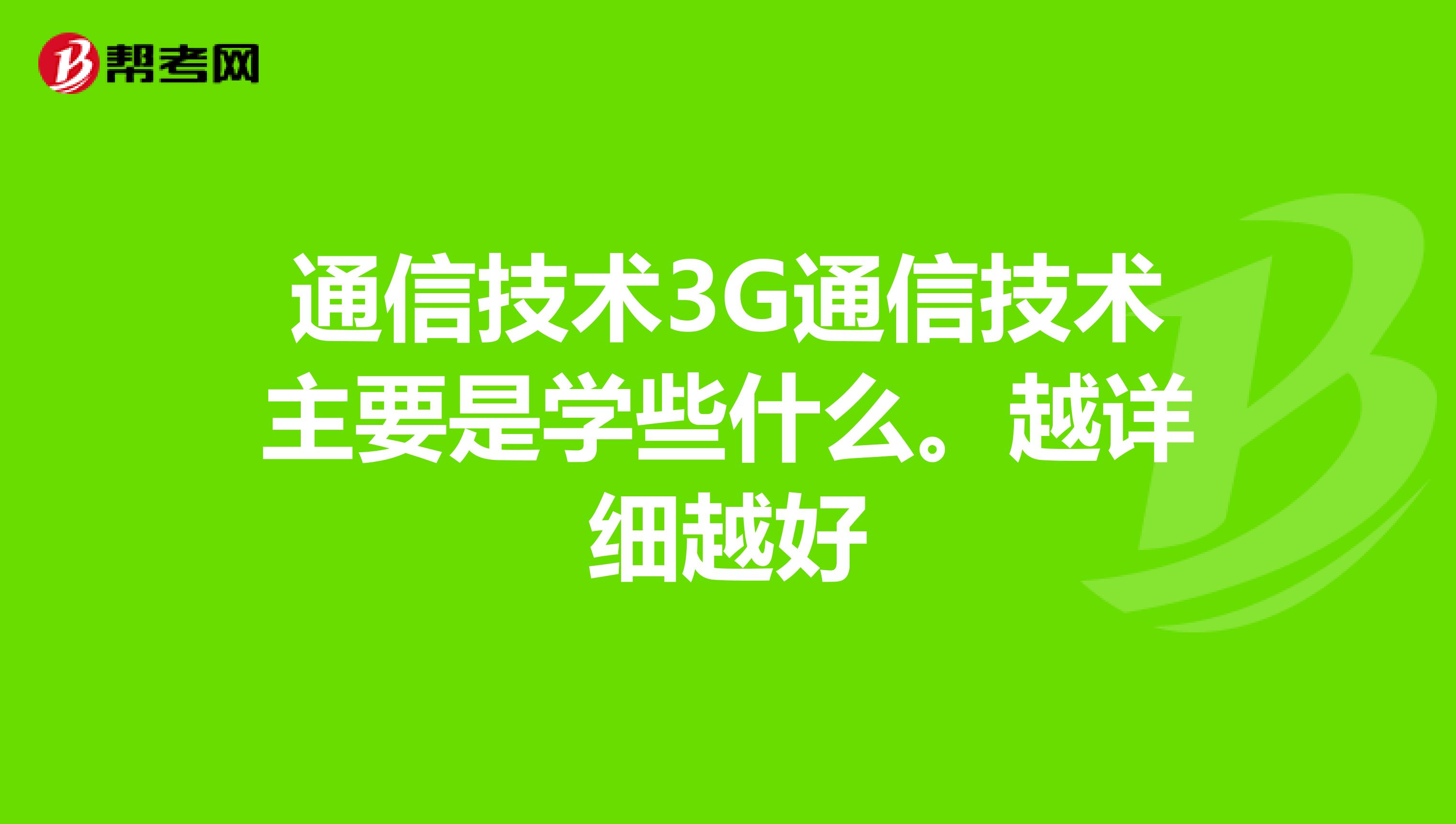 通信技术3G通信技术主要是学些什么。越详细越好