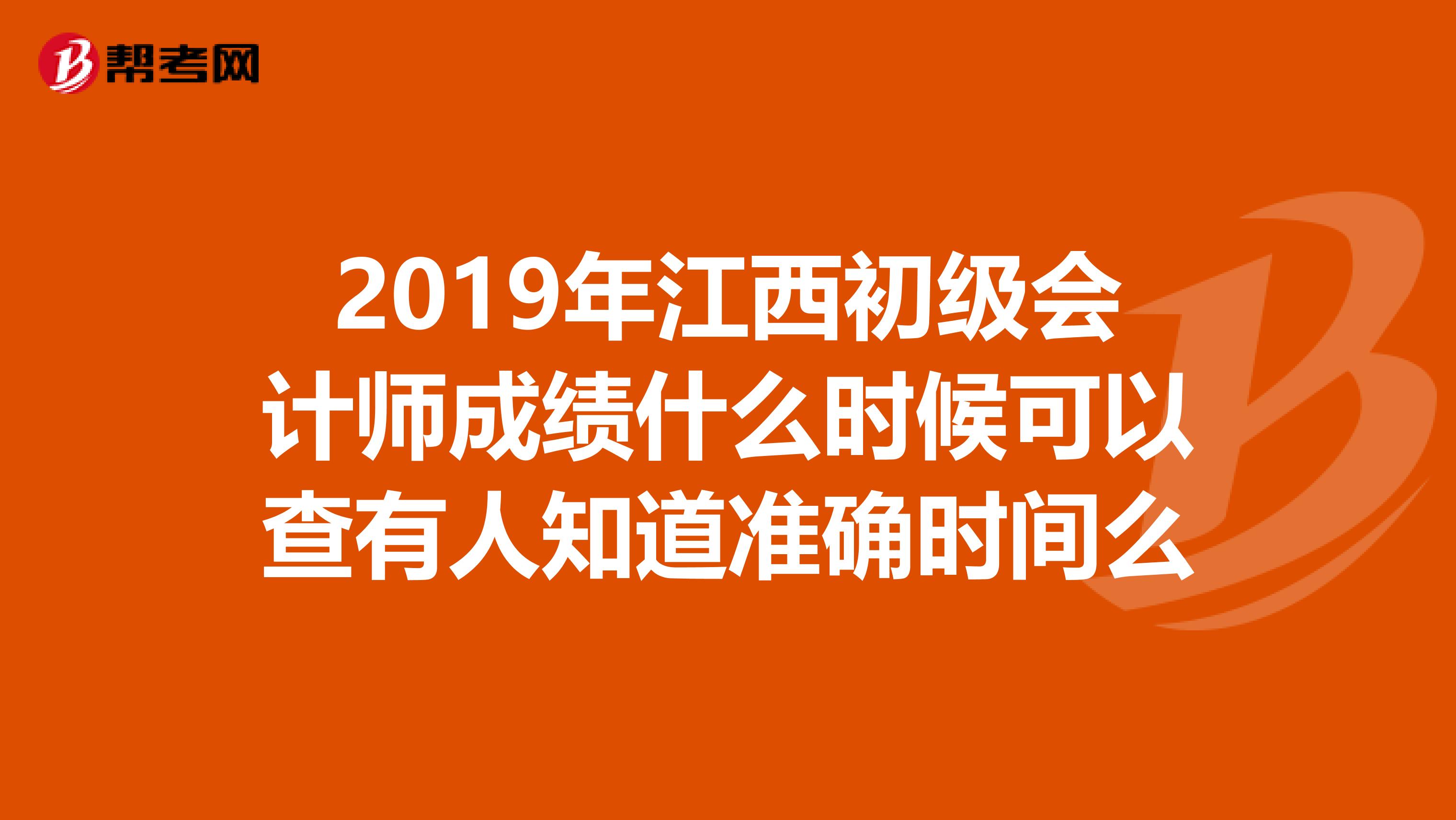 2019年江西初级会计师成绩什么时候可以查有人知道准确时间么